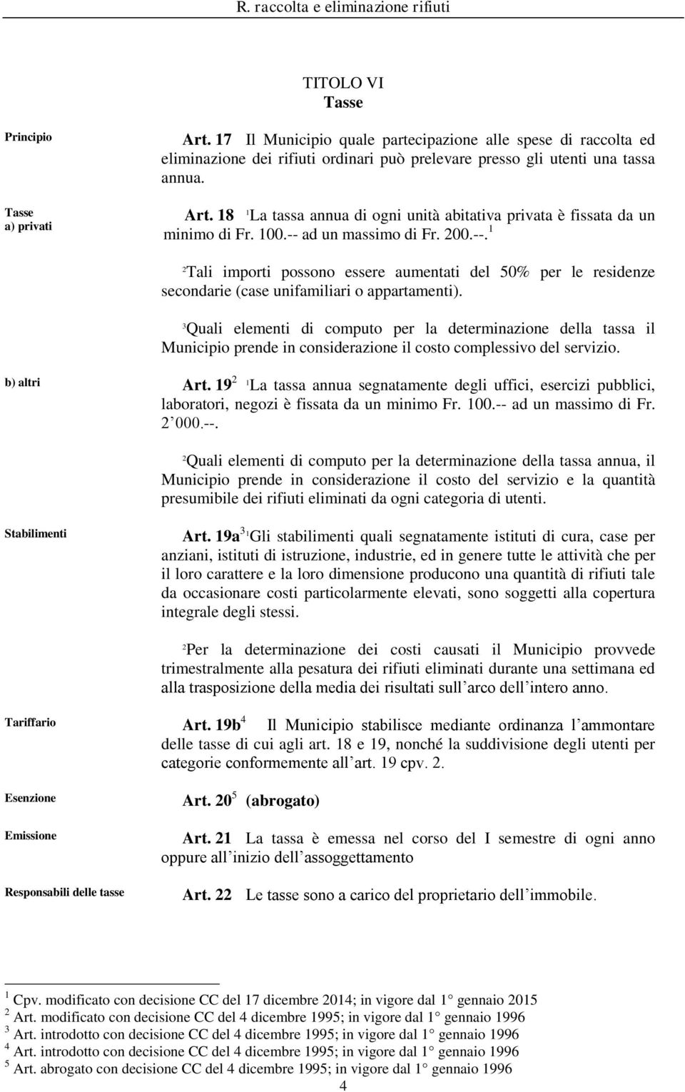 Quali elementi di computo per la determinazione della tassa il Municipio prende in considerazione il costo complessivo del servizio. b) altri Art.