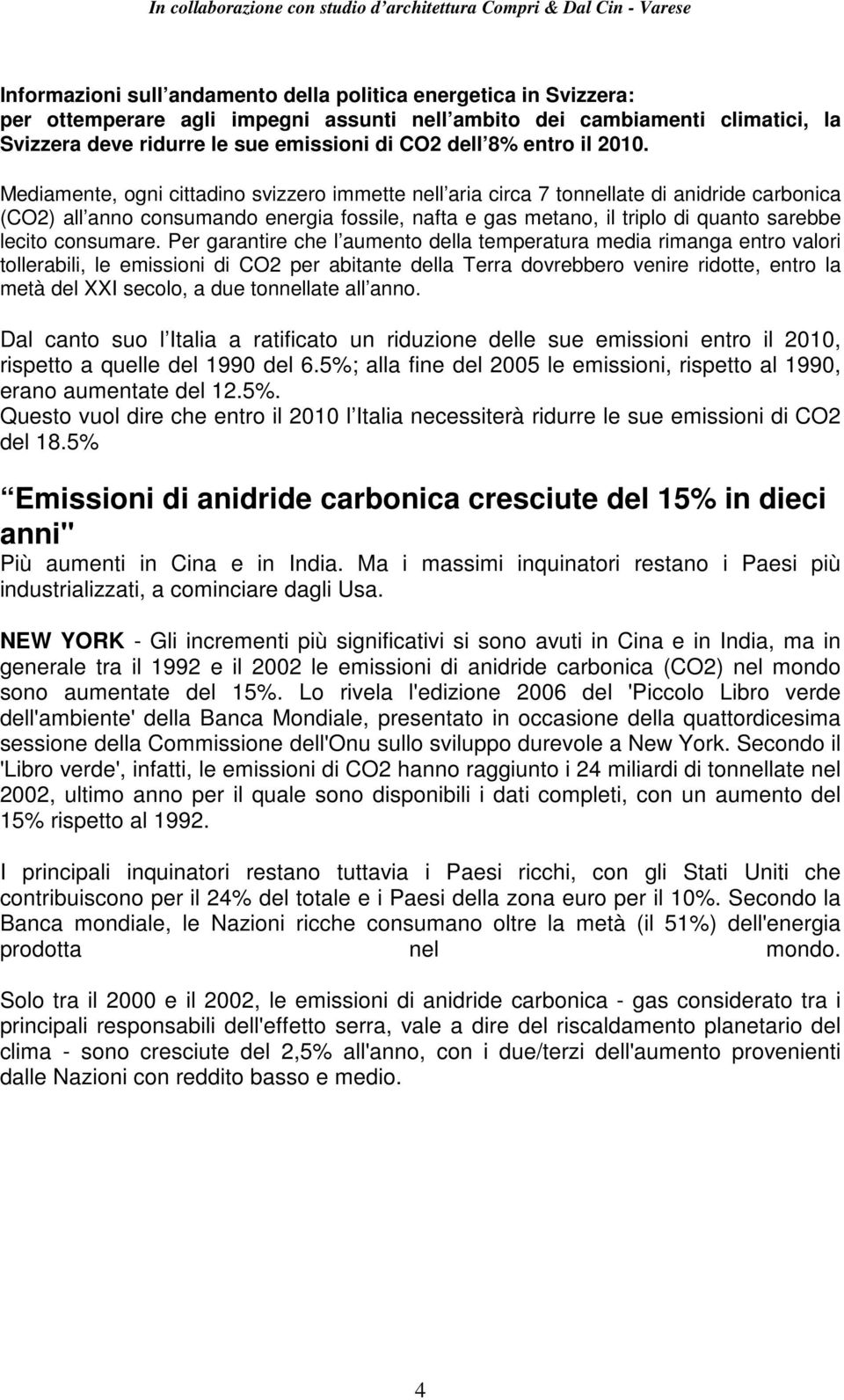 Mediamente, ogni cittadino svizzero immette nell aria circa 7 tonnellate di anidride carbonica (CO2) all anno consumando energia fossile, nafta e gas metano, il triplo di quanto sarebbe lecito