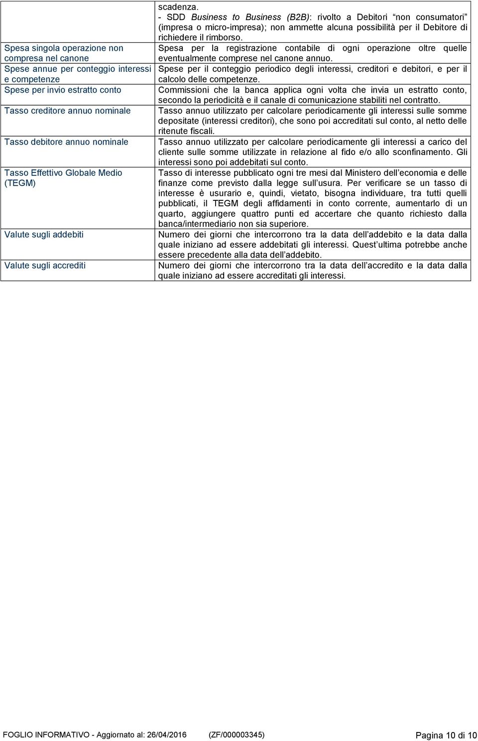 - SDD Business to Business (B2B): rivolto a Debitori non consumatori (impresa o micro-impresa); non ammette alcuna possibilità per il Debitore di richiedere il rimborso.