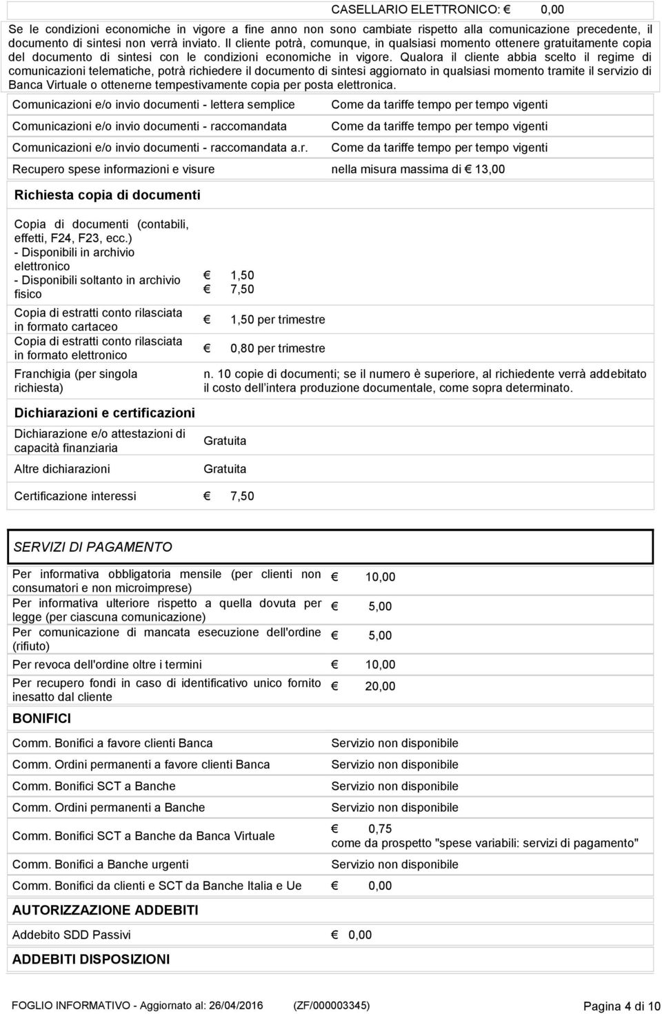 Qualora il cliente abbia scelto il regime di comunicazioni telematiche, potrà richiedere il documento di sintesi aggiornato in qualsiasi momento tramite il servizio di Banca Virtuale o ottenerne