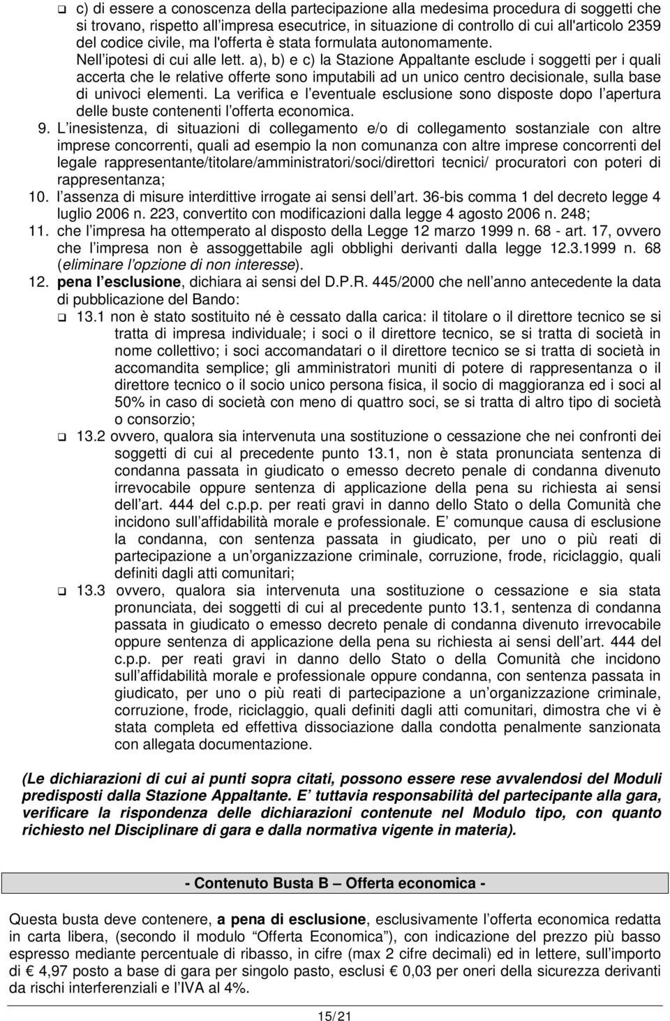 a), b) e c) la Stazione Appaltante esclude i soggetti per i quali accerta che le relative offerte sono imputabili ad un unico centro decisionale, sulla base di univoci elementi.