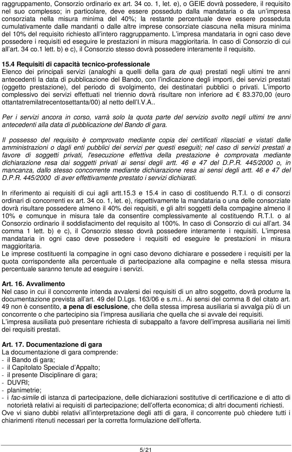 deve essere posseduta cumulativamente dalle mandanti o dalle altre imprese consorziate ciascuna nella misura minima del 10% del requisito richiesto all intero raggruppamento.