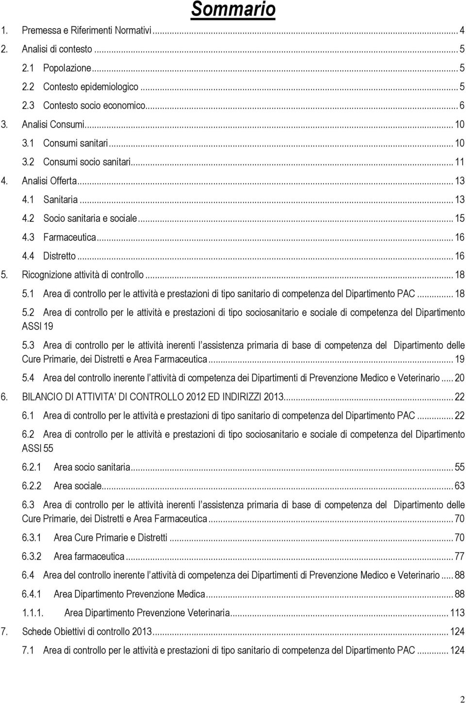 Ricognizione attività di controllo... 18 5.1 Area di controllo per le attività e prestazioni di tipo sanitario di competenza del Dipartimento PAC... 18 5.2 Area di controllo per le attività e prestazioni di tipo sociosanitario e sociale di competenza del Dipartimento ASSI 19 5.