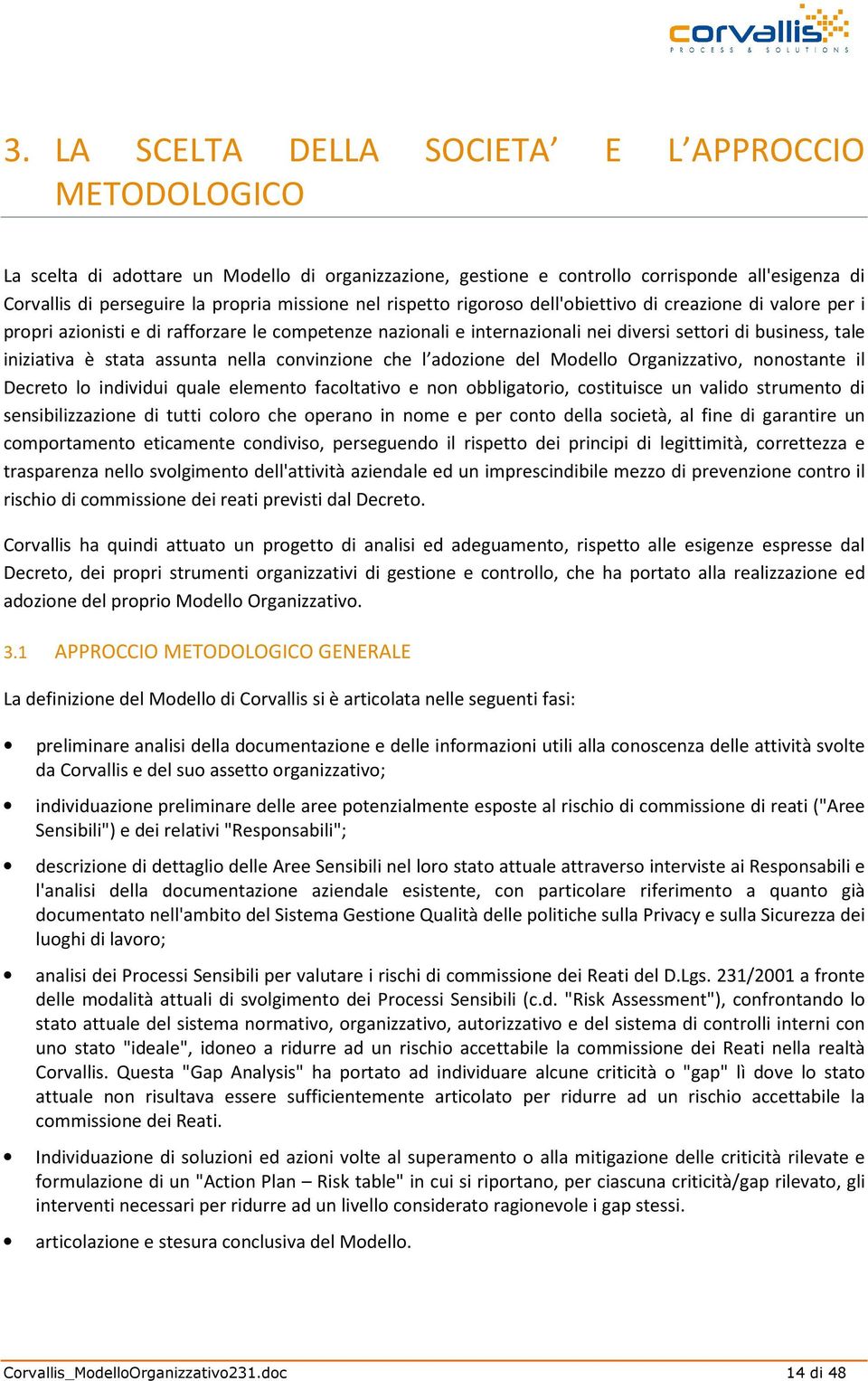 assunta nella convinzione che l adozione del Modello Organizzativo, nonostante il Decreto lo individui quale elemento facoltativo e non obbligatorio, costituisce un valido strumento di