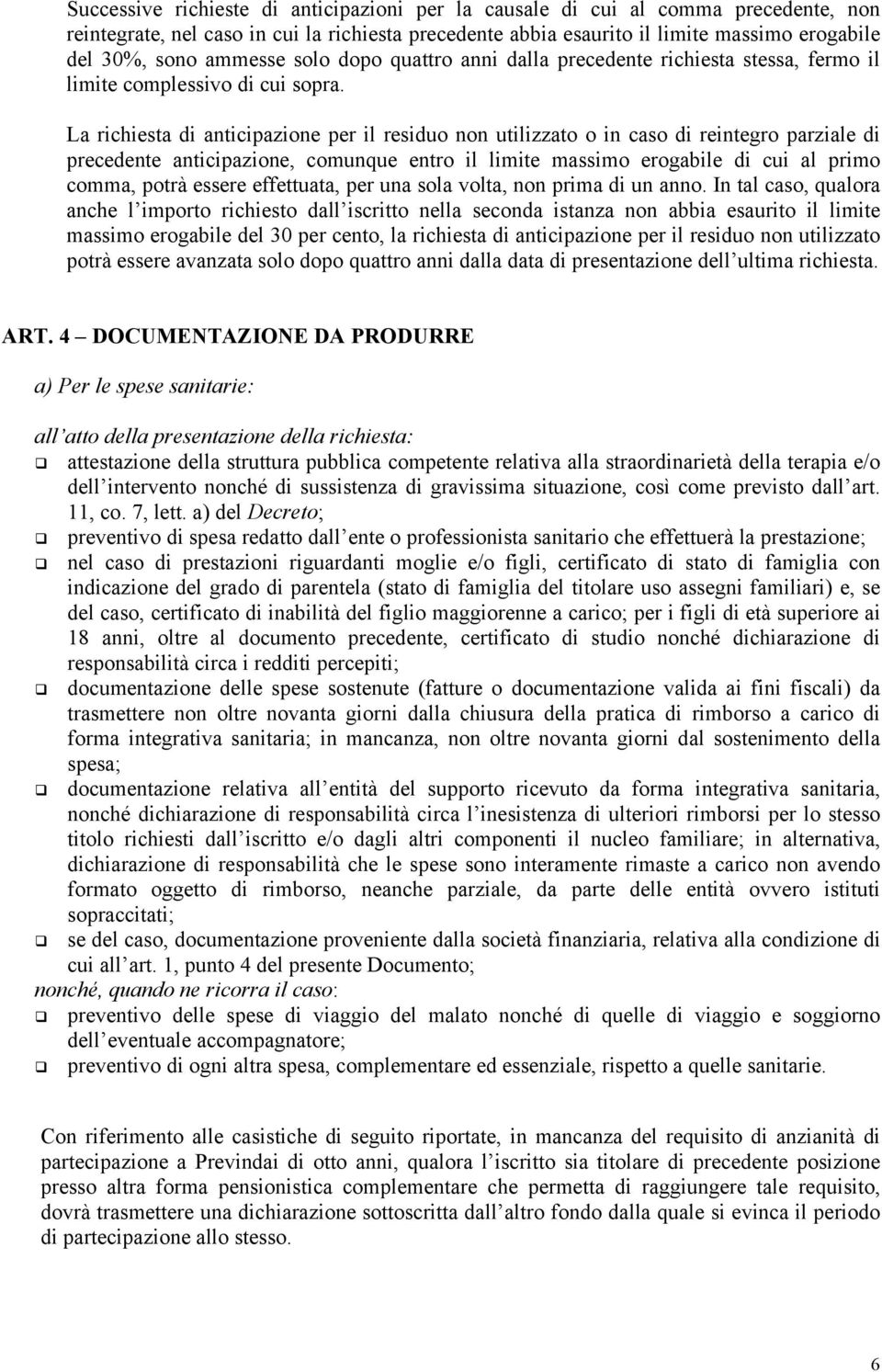 La richiesta di anticipazione per il residuo non utilizzato o in caso di reintegro parziale di precedente anticipazione, comunque entro il limite massimo erogabile di cui al primo comma, potrà essere