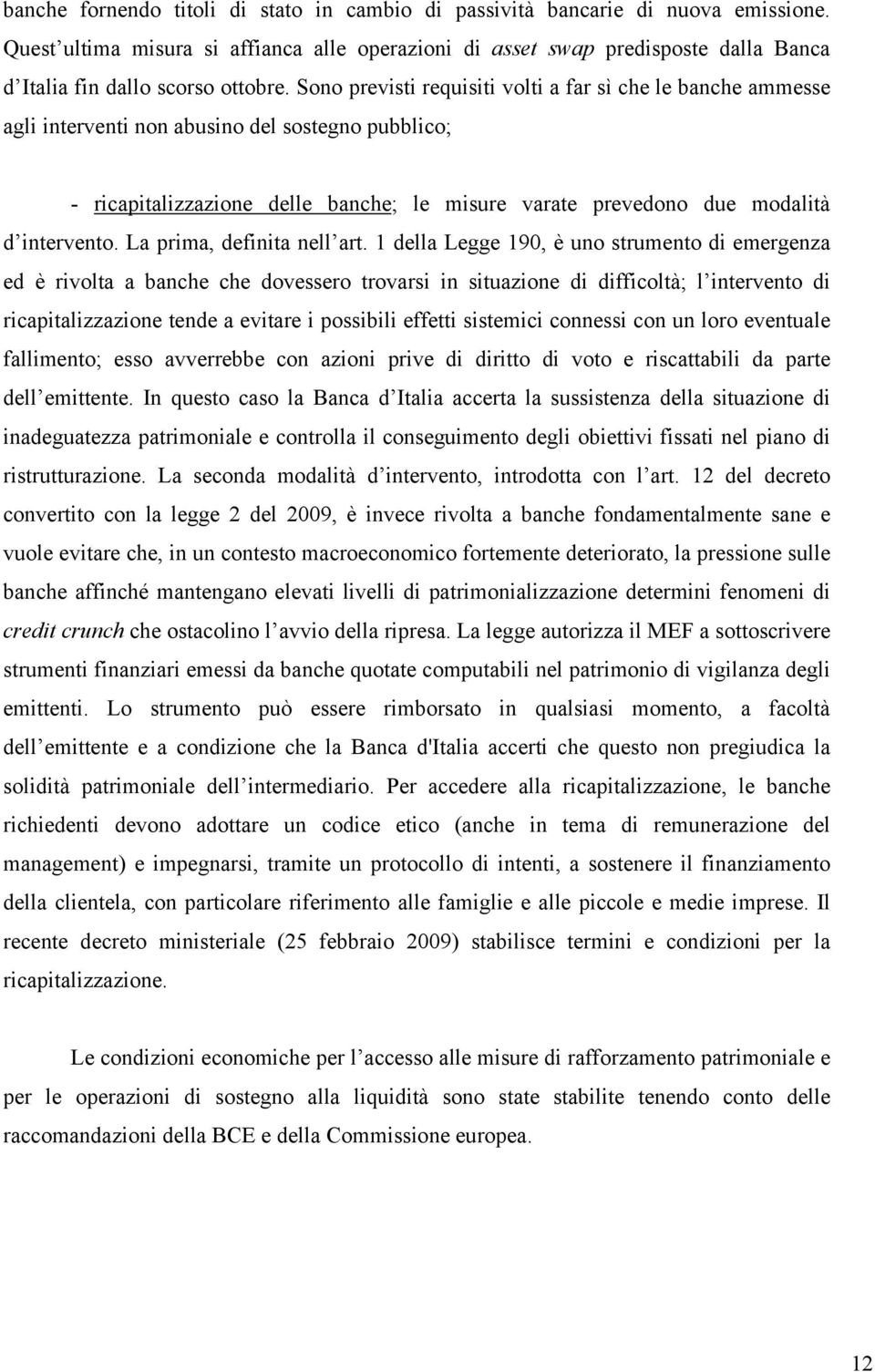 Sono previsti requisiti volti a far sì che le banche ammesse agli interventi non abusino del sostegno pubblico; - ricapitalizzazione delle banche; le misure varate prevedono due modalità d intervento.