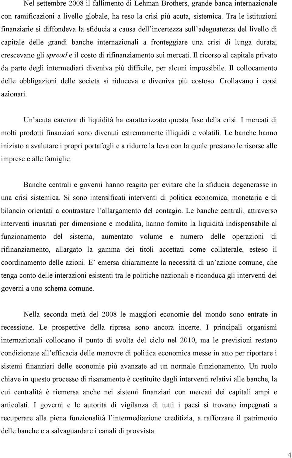 crescevano gli spread e il costo di rifinanziamento sui mercati. Il ricorso al capitale privato da parte degli intermediari diveniva più difficile, per alcuni impossibile.