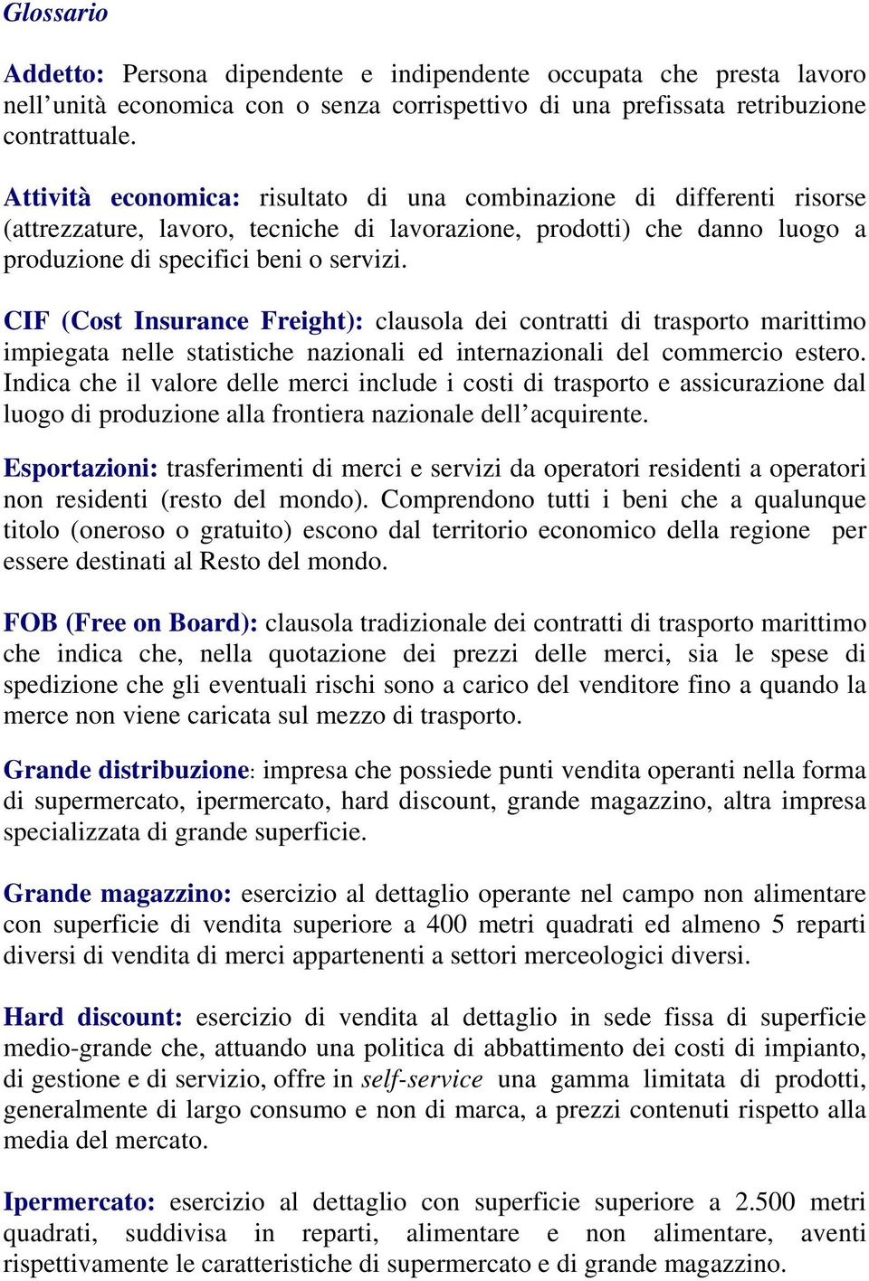 CIF (Cost Insurance Freight): clausola dei contratti di trasporto marittimo impiegata nelle statistiche nazionali ed internazionali del commercio estero.