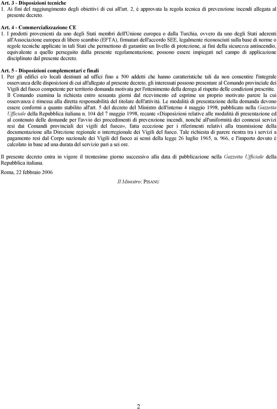 I prodotti provenienti da uno degli Stati membri dell'unione europea o dalla Turchia, ovvero da uno degli Stati aderenti all'associazione europea di libero scambio (EFTA), firmatari dell'accordo SEE,