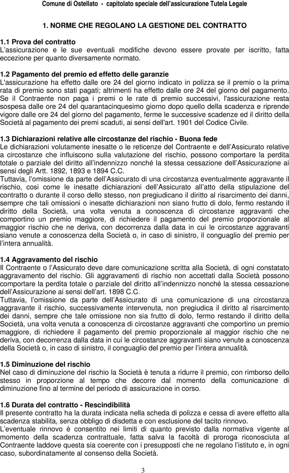 2 Pagamento del premio ed effetto delle garanzie L'assicurazione ha effetto dalle ore 24 del giorno indicato in polizza se il premio o la prima rata di premio sono stati pagati; altrimenti ha effetto