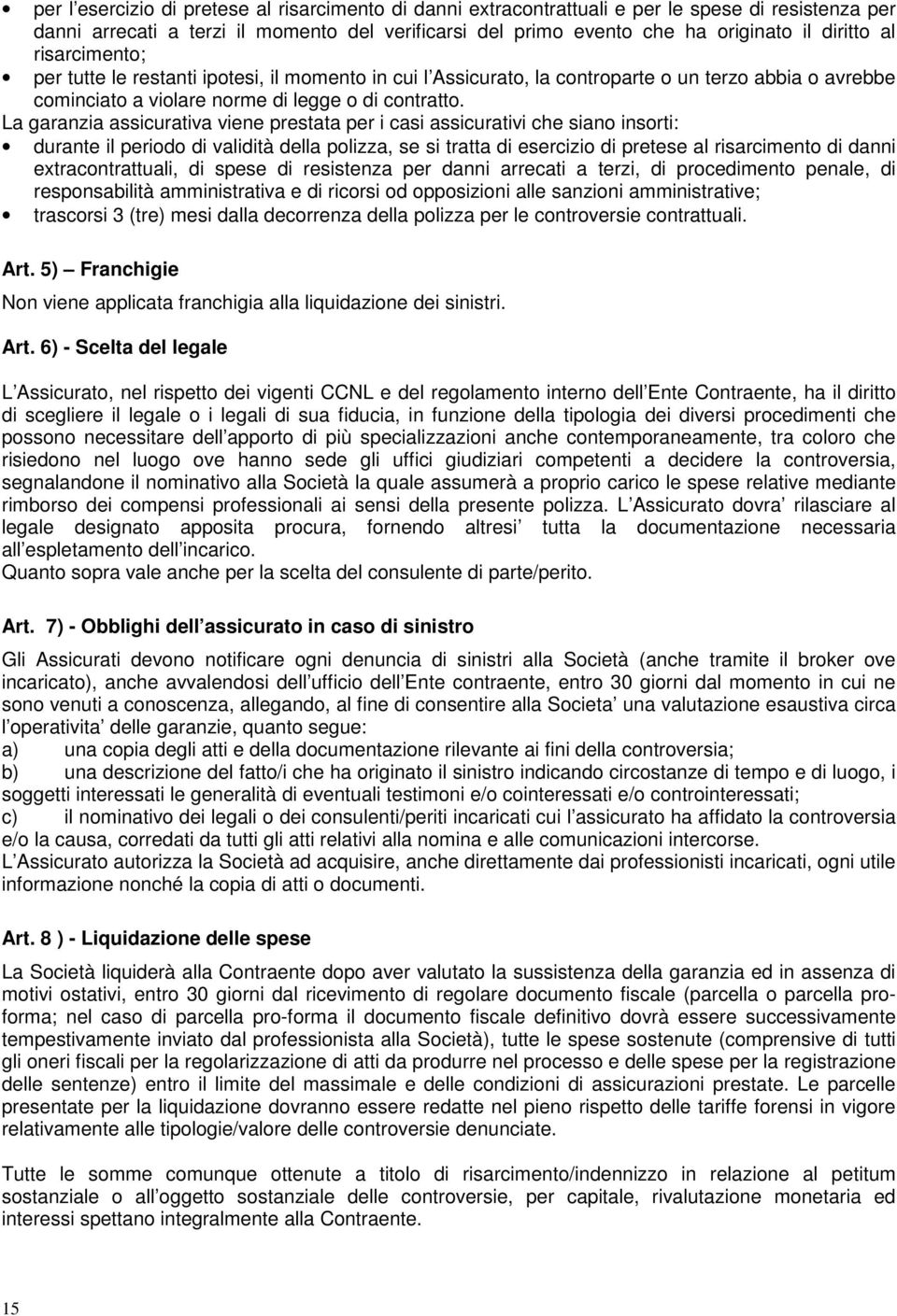 La garanzia assicurativa viene prestata per i casi assicurativi che siano insorti: durante il periodo di validità della polizza, se si tratta di esercizio di pretese al risarcimento di danni