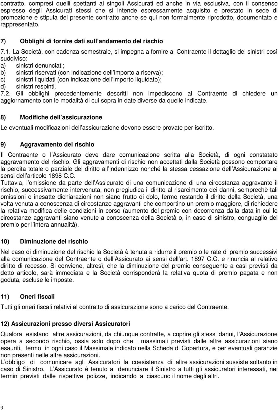 La Società, con cadenza semestrale, si impegna a fornire al Contraente il dettaglio dei sinistri così suddiviso: a) sinistri denunciati; b) sinistri riservati (con indicazione dell importo a