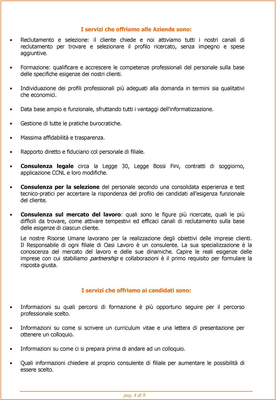 Individuazione dei profili professionali più adeguati alla domanda in termini sia qualitativi che economici. Data base ampio e funzionale, sfruttando tutti i vantaggi dell'informatizzazione.