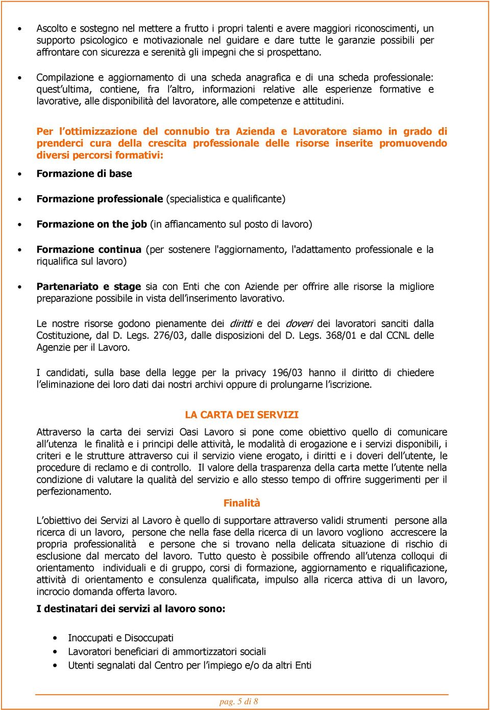 Compilazione e aggiornamento di una scheda anagrafica e di una scheda professionale: quest ultima, contiene, fra l altro, informazioni relative alle esperienze formative e lavorative, alle