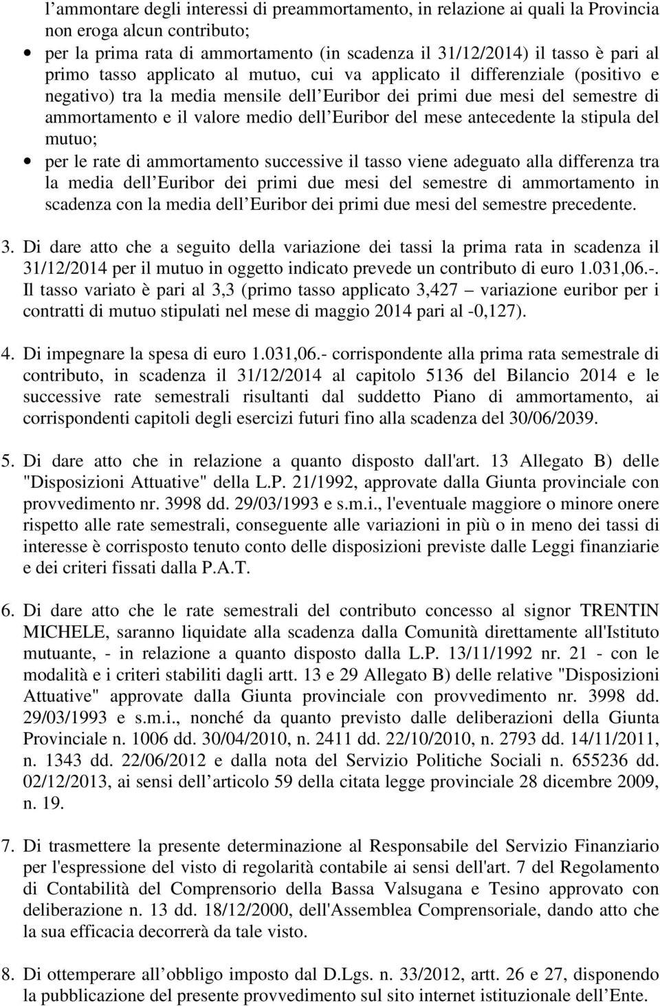 mese antecedente la stipula del mutuo; per le rate di ammortamento successive il tasso viene adeguato alla differenza tra la media dell Euribor dei primi due mesi del semestre di ammortamento in