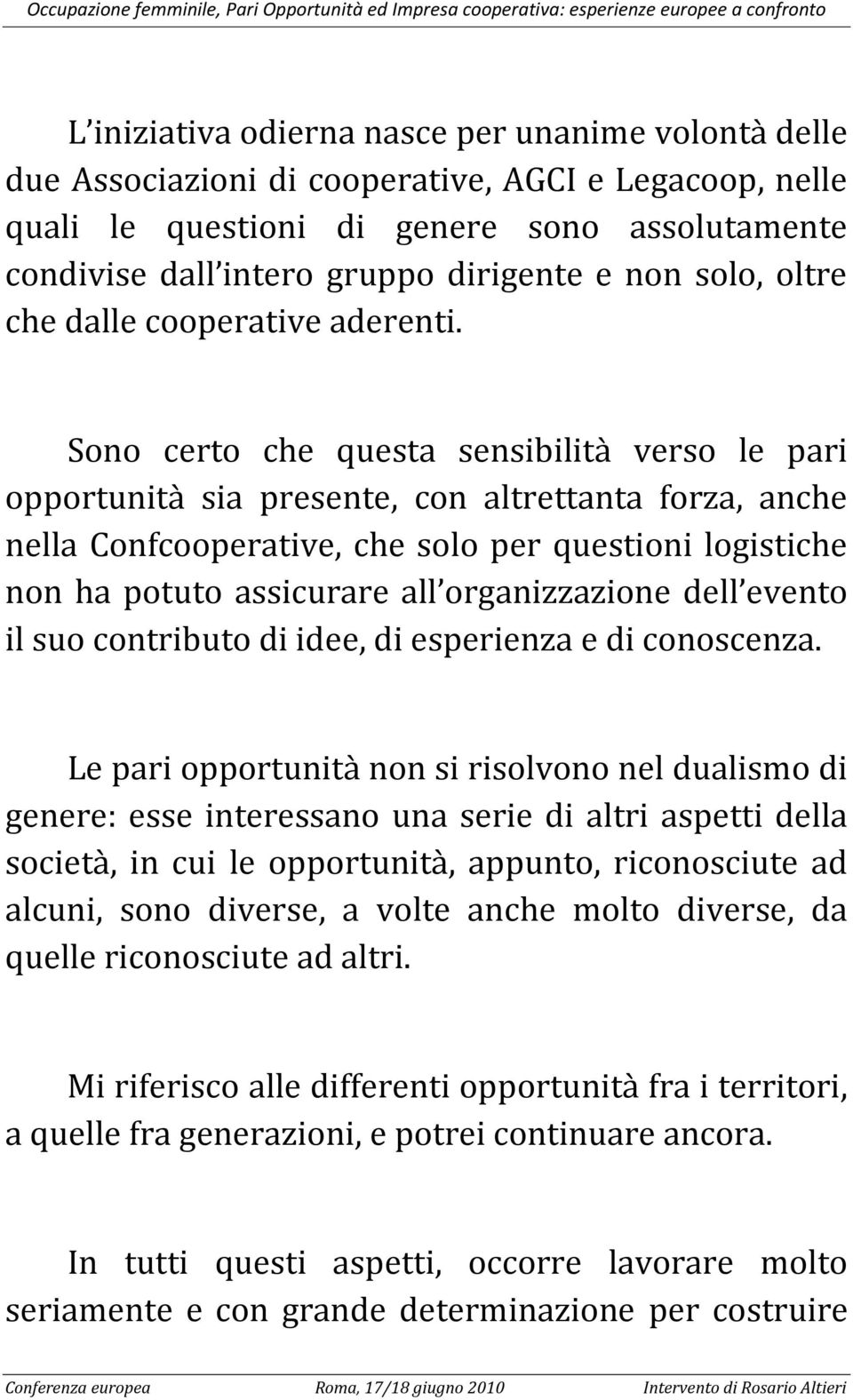 Sono certo che questa sensibilità verso le pari opportunità sia presente, con altrettanta forza, anche nella Confcooperative, che solo per questioni logistiche non ha potuto assicurare all