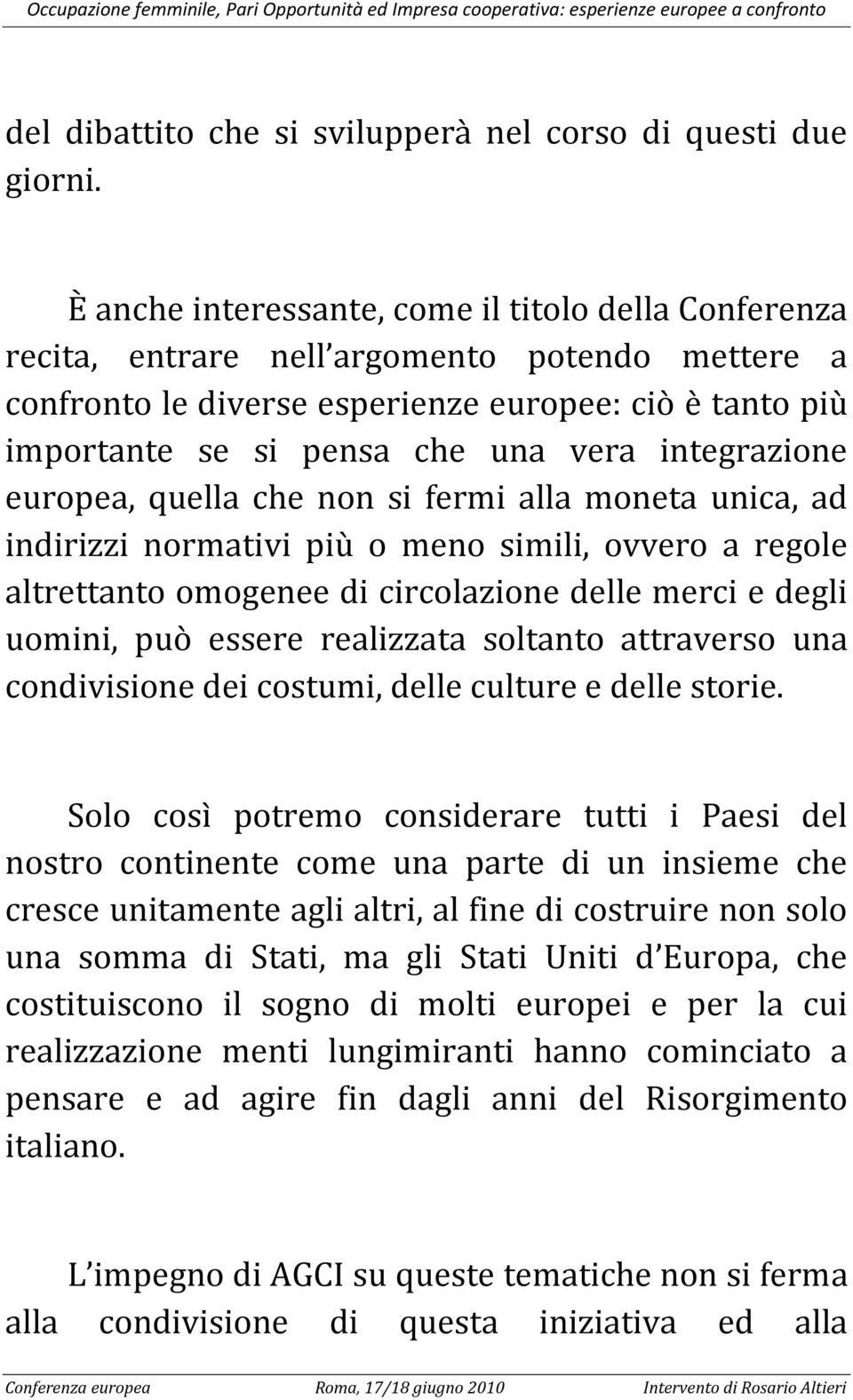 integrazione europea, quella che non si fermi alla moneta unica, ad indirizzi normativi più o meno simili, ovvero a regole altrettanto omogenee di circolazione delle merci e degli uomini, può essere