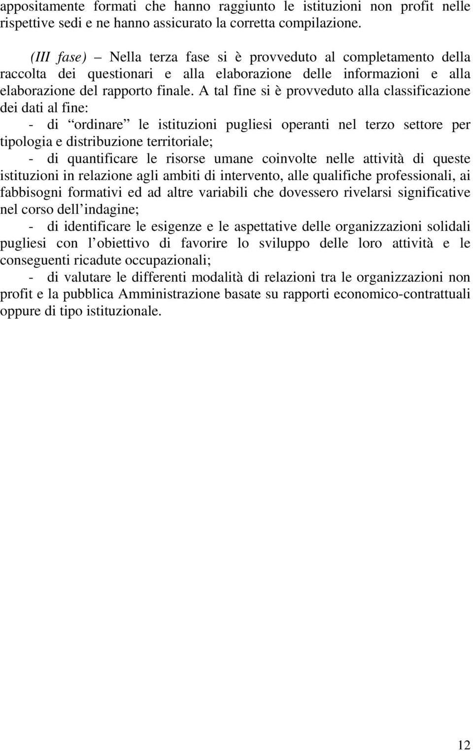 A tal fine si è provveduto alla classificazione dei dati al fine: - di ordinare le istituzioni pugliesi operanti nel terzo settore per tipologia e distribuzione territoriale; - di quantificare le