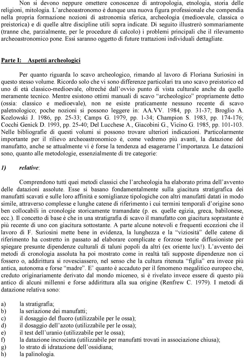 discipline utili sopra indicate. Di seguito illustrerò sommariamente (tranne che, parzialmente, per le procedure di calcolo) i problemi principali che il rilevamento archeoastronomico pone.