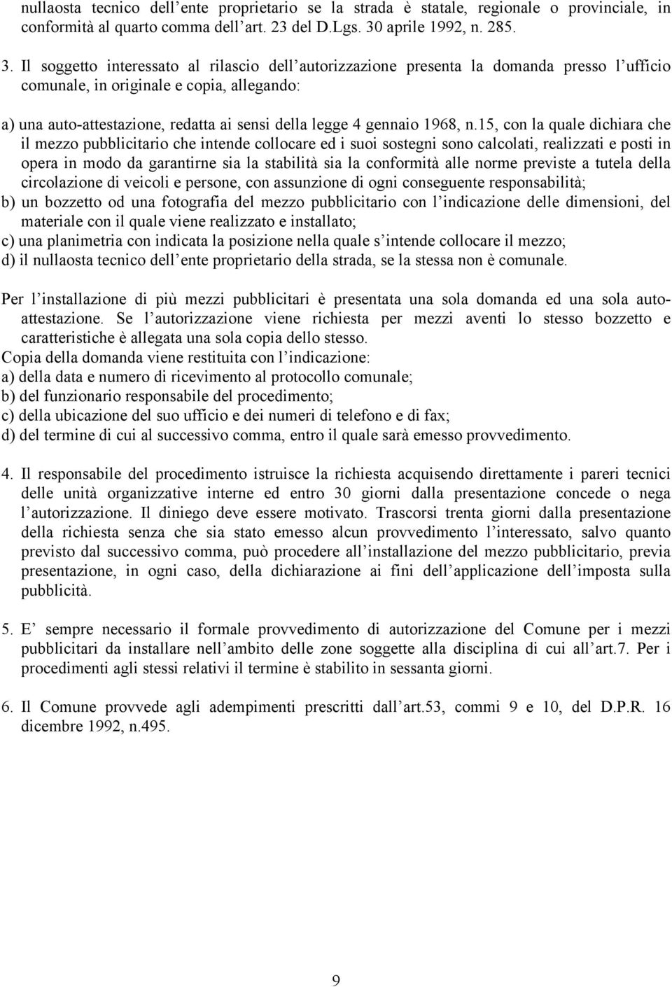 Il soggetto interessato al rilascio dell autorizzazione presenta la domanda presso l ufficio comunale, in originale e copia, allegando: a) una auto-attestazione, redatta ai sensi della legge 4