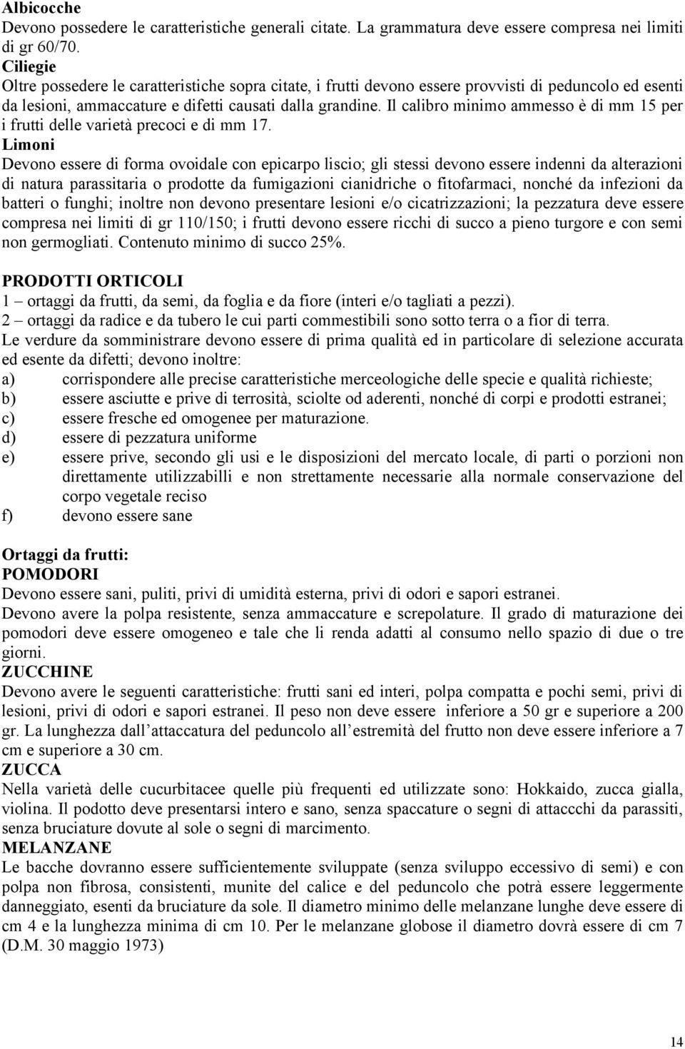 Il calibro minimo ammesso è di mm 15 per i frutti delle varietà precoci e di mm 17.