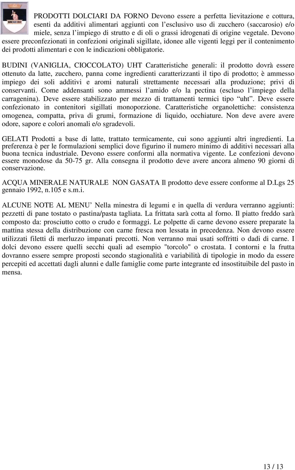 Devono essere preconfezionati in confezioni originali sigillate, idonee alle vigenti leggi per il contenimento dei prodotti alimentari e con le indicazioni obbligatorie.