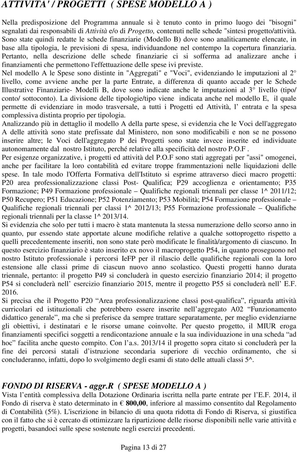 Sono state quindi redatte le schede finanziarie (Modello B) dove sono analiticamente elencate, in base alla tipologia, le previsioni di spesa, individuandone nel contempo la copertura finanziaria.