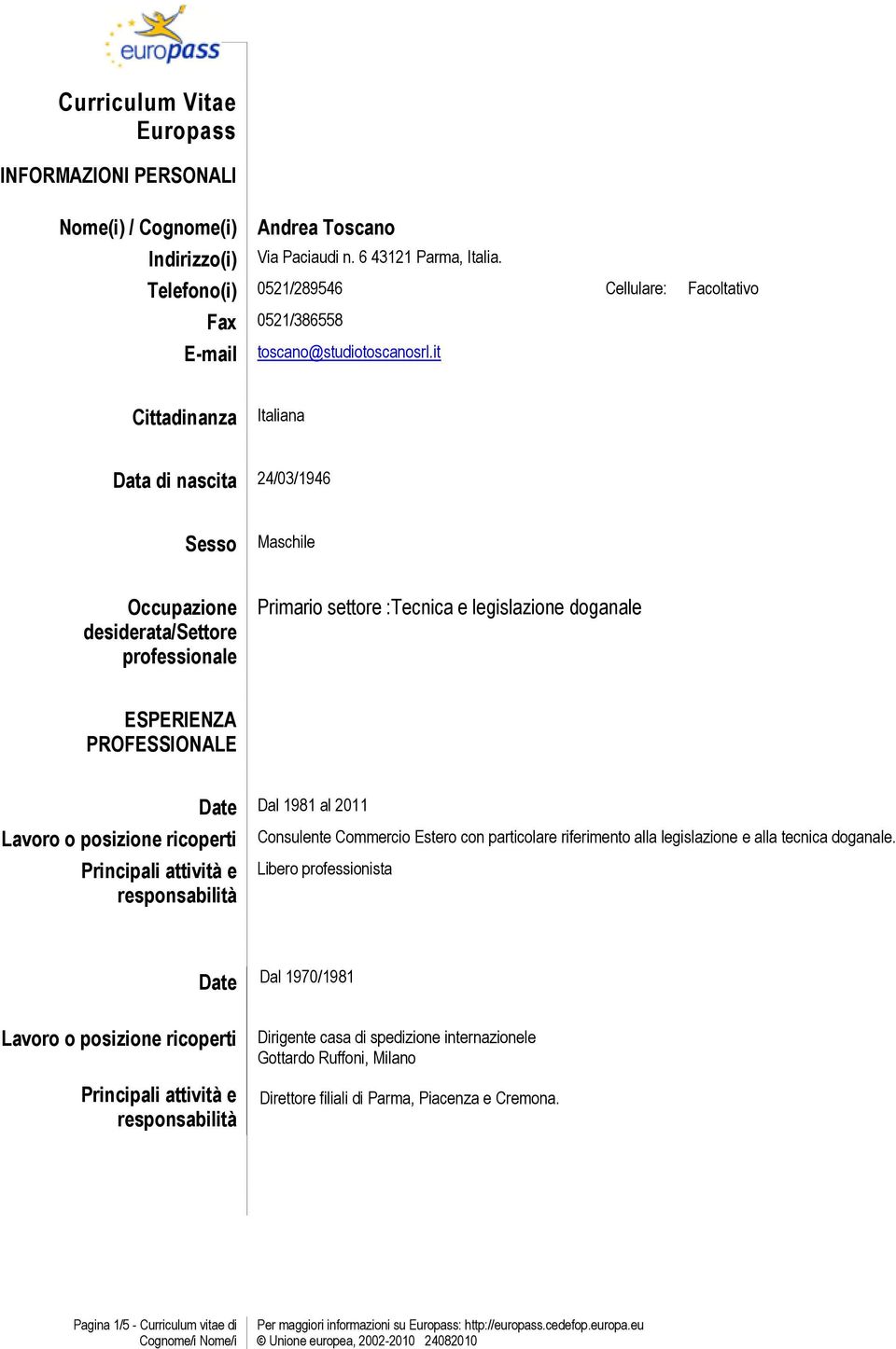 it Cittadinanza Italiana Data di nascita 24/03/1946 Sesso Maschile Occupazione desiderata/settore professionale Primario settore :Tecnica e legislazione doganale ESPERIENZA PROFESSIONALE Lavoro o