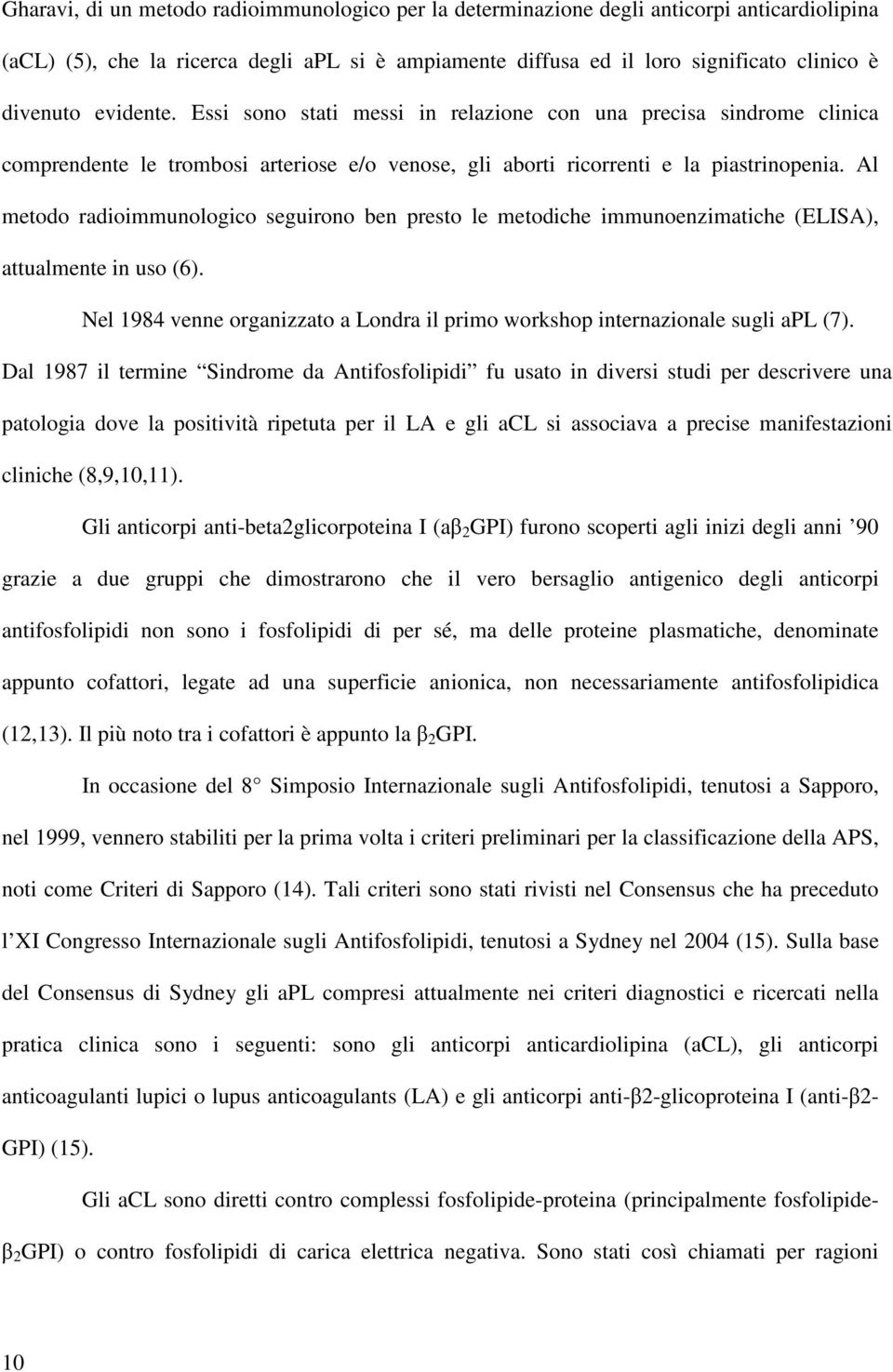 Al metodo radioimmunologico seguirono ben presto le metodiche immunoenzimatiche (ELISA), attualmente in uso (6). Nel 1984 venne organizzato a Londra il primo workshop internazionale sugli apl (7).