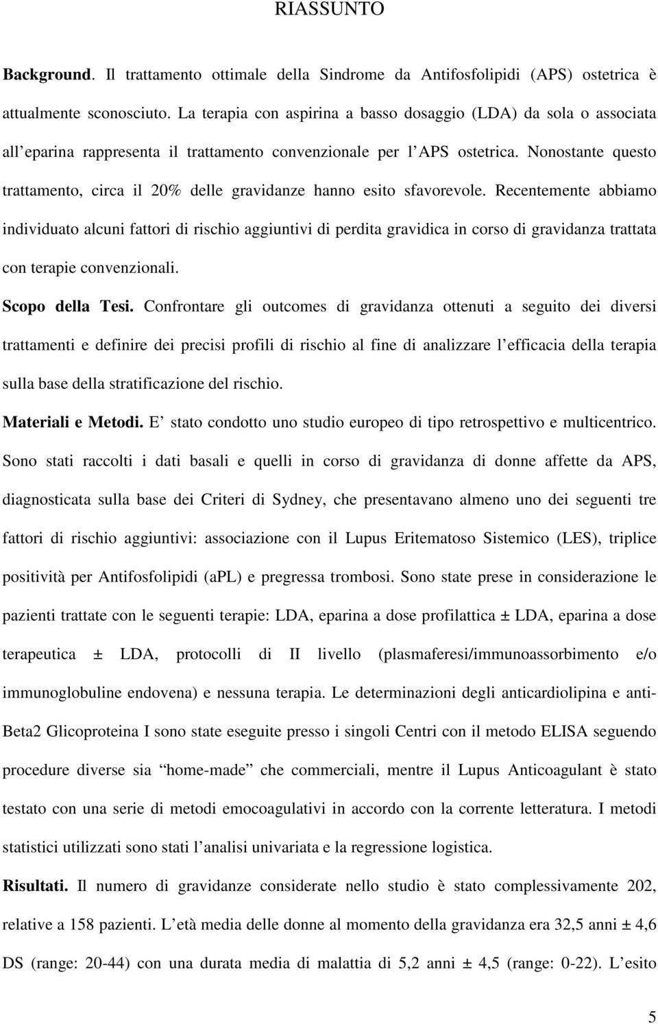 Nonostante questo trattamento, circa il 20% delle gravidanze hanno esito sfavorevole.