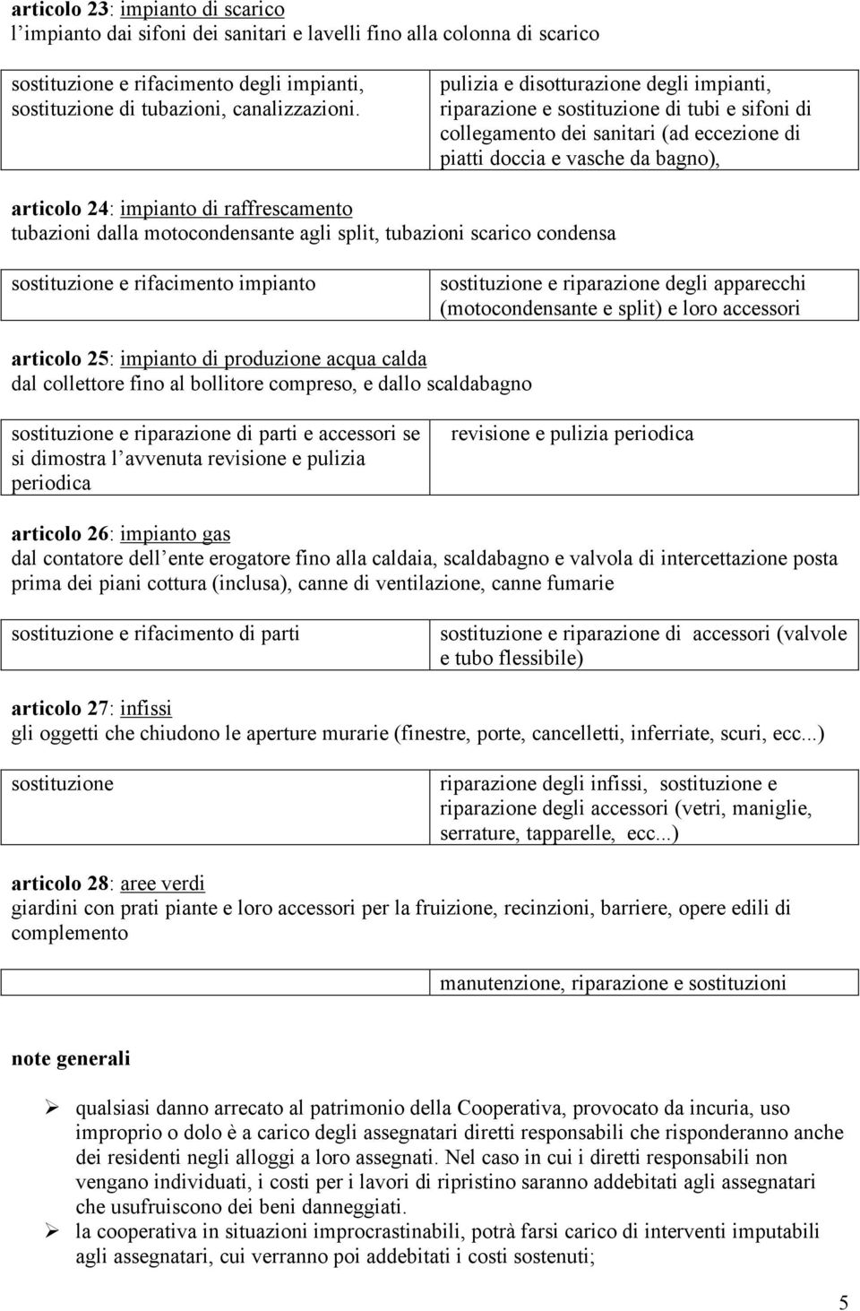 raffrescamento tubazioni dalla motocondensante agli split, tubazioni scarico condensa sostituzione e rifacimento impianto sostituzione e riparazione degli apparecchi (motocondensante e split) e loro