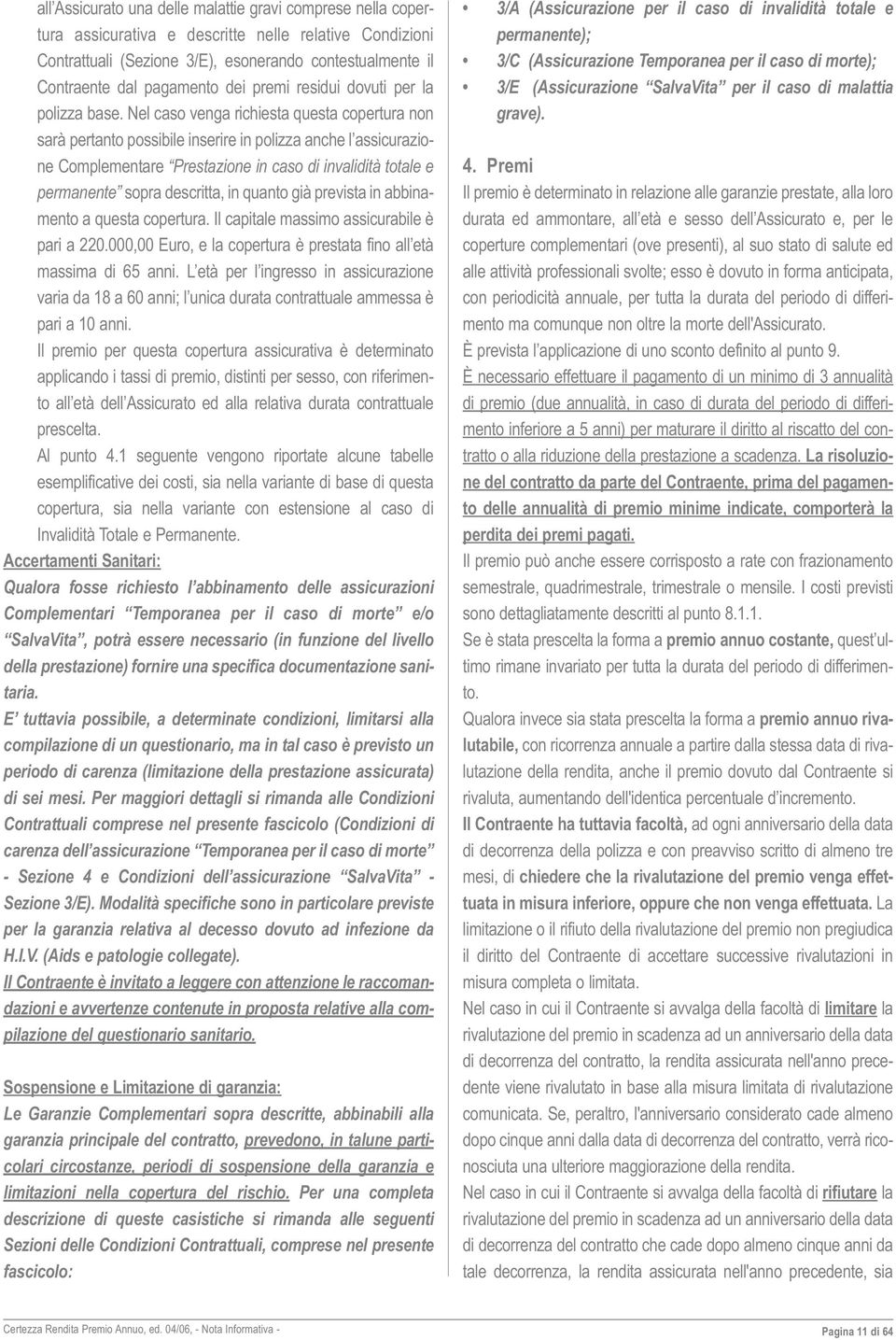 Nel caso venga richiesta questa copertura non sarà pertanto possibile inserire in polizza anche l assicurazione Complementare Prestazione in caso di invalidità totale e permanente sopra descritta, in