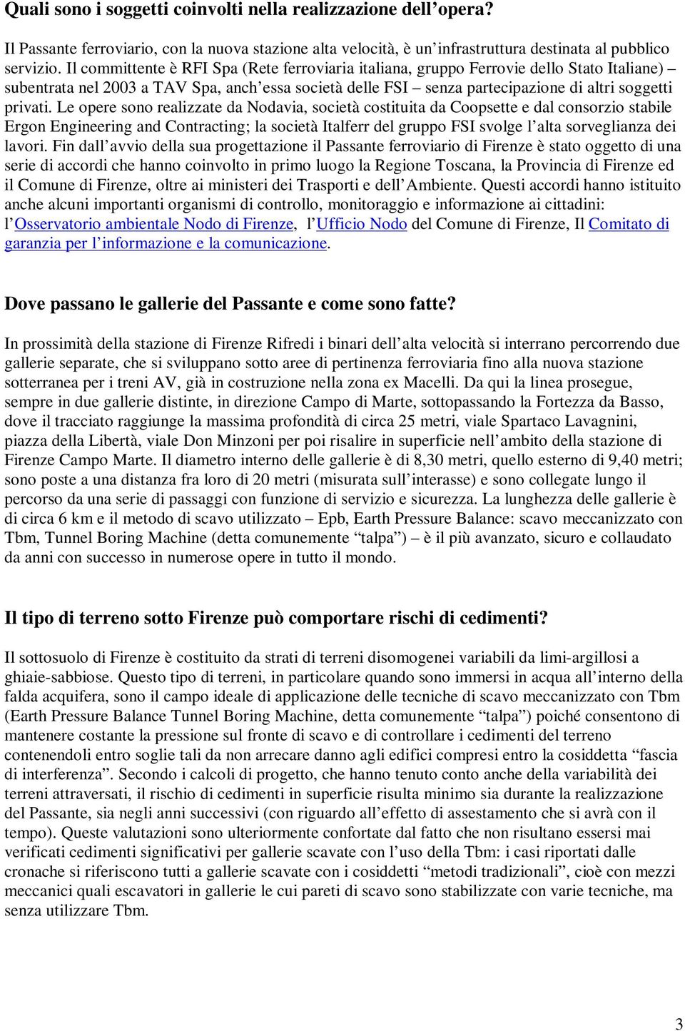 Le opere sono realizzate da Nodavia, società costituita da Coopsette e dal consorzio stabile Ergon Engineering and Contracting; la società Italferr del gruppo FSI svolge l alta sorveglianza dei