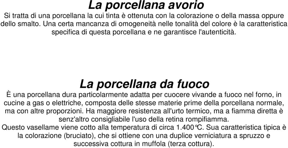 La porcellana da fuoco È una porcellana dura particolarmente adatta per cuocere vivande a fuoco nel forno, in cucine a gas o elettriche, composta delle stesse materie prime della porcellana normale,