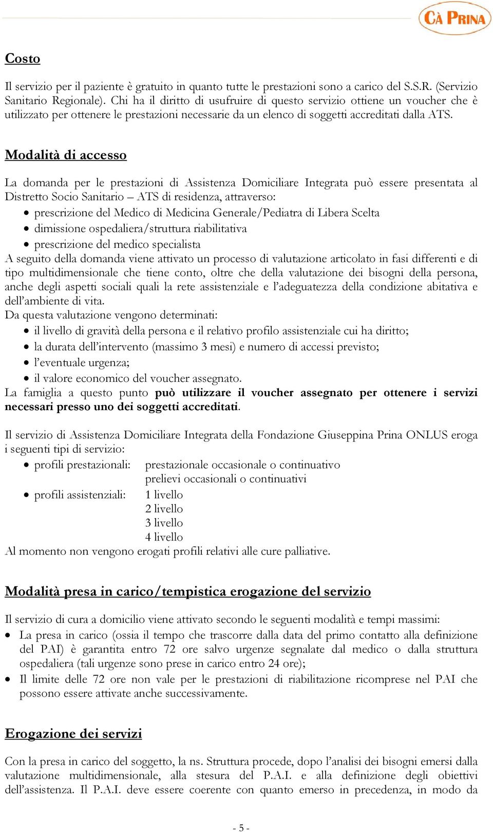 Modalità di accesso La domanda per le prestazioni di Assistenza Domiciliare Integrata può essere presentata al Distretto Socio Sanitario ATS di residenza, attraverso: prescrizione del Medico di