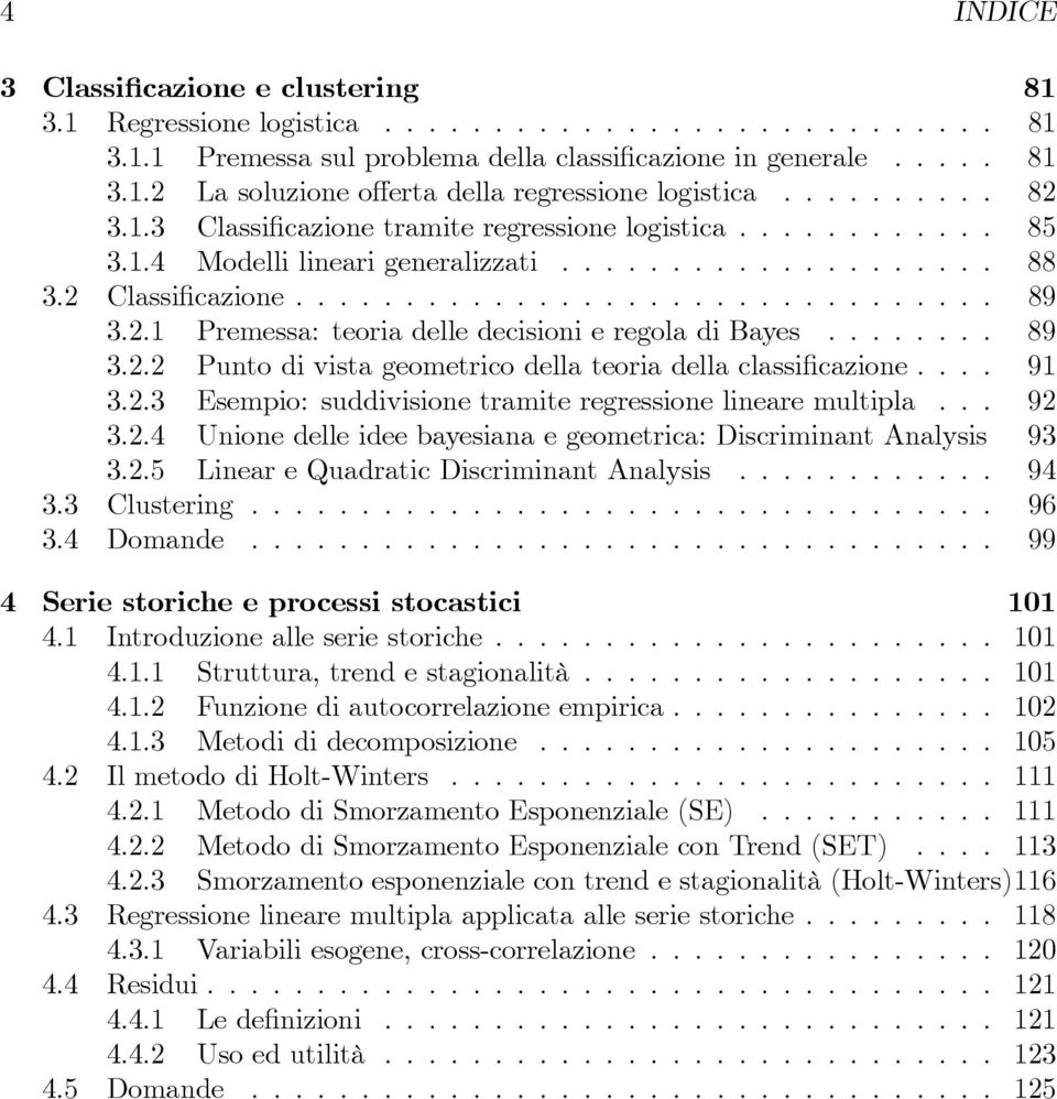 ....... 89 3.2.2 Punto di vista geometrico della teoria della classificazione.... 91 3.2.3 Esempio: suddivisione tramite regressione lineare multipla... 92 3.2.4 Unione delle idee bayesiana e geometrica: Discriminant Analysis 93 3.