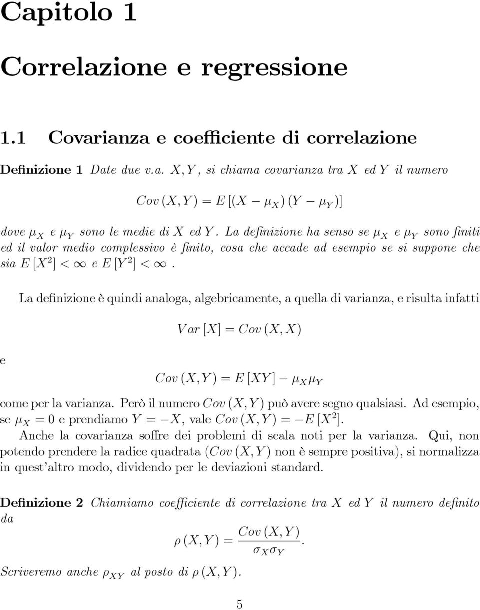 e La definizione è quindi analoga, algebricamente, a quella di varianza, e risulta infatti V ar [X] = Cov (X, X) Cov (X, Y ) = E [XY ] µ X µ Y come per la varianza.