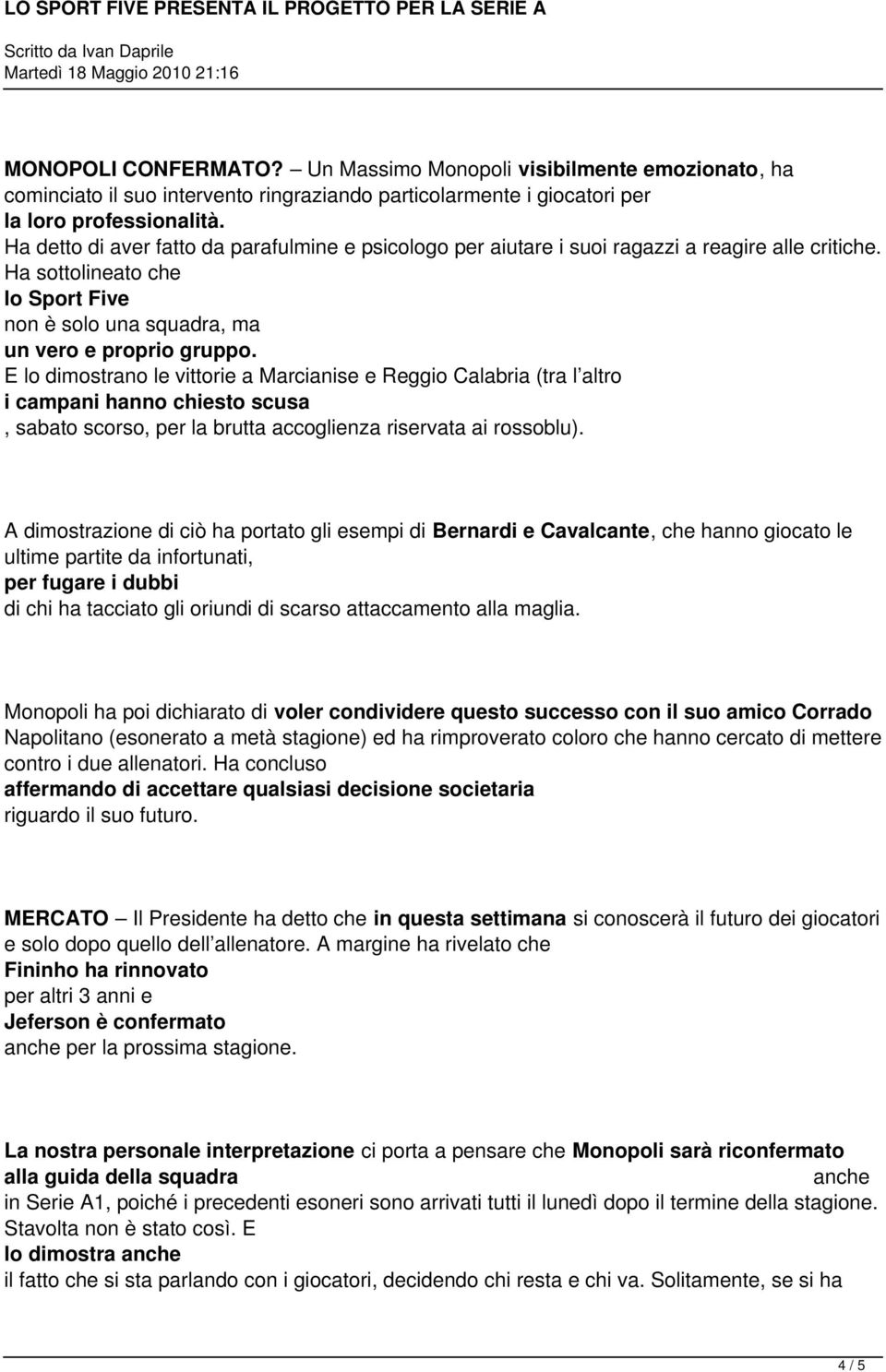 E lo dimostrano le vittorie a Marcianise e Reggio Calabria (tra l altro i campani hanno chiesto scusa, sabato scorso, per la brutta accoglienza riservata ai rossoblu).