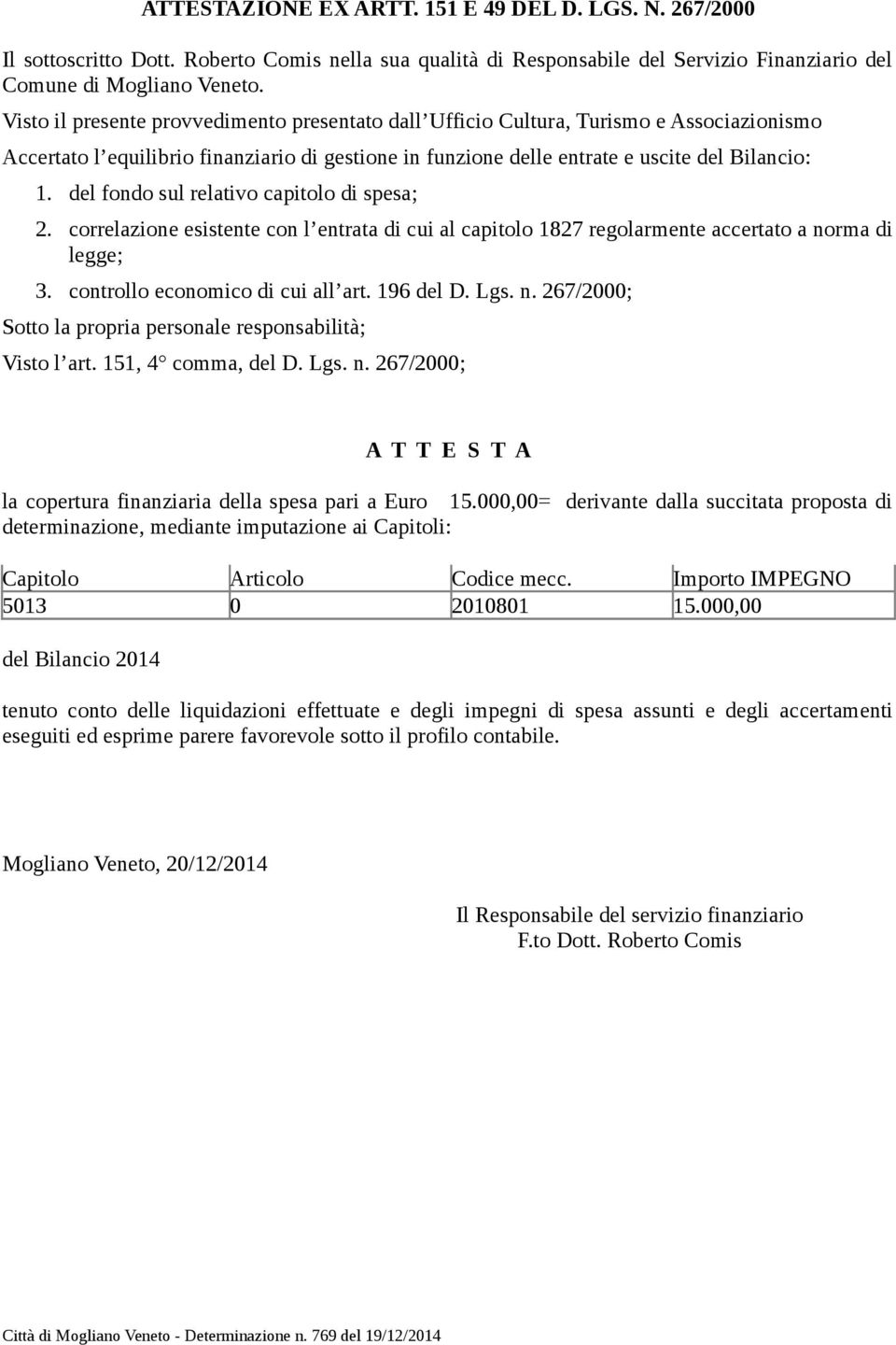 del fondo sul relativo capitolo di spesa; 2. correlazione esistente con l entrata di cui al capitolo 1827 regolarmente accertato a norma di legge; 3. controllo economico di cui all art. 196 del D.