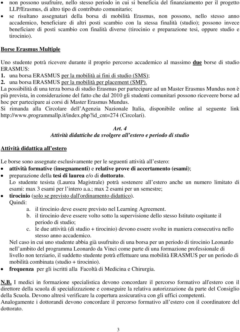 (tirocinio e preparazione tesi, oppure studio e tirocinio). Borse Erasmus Multiple Uno studente potrà ricevere durante il proprio percorso accademico al massimo due borse di studio ERASMUS: 1.