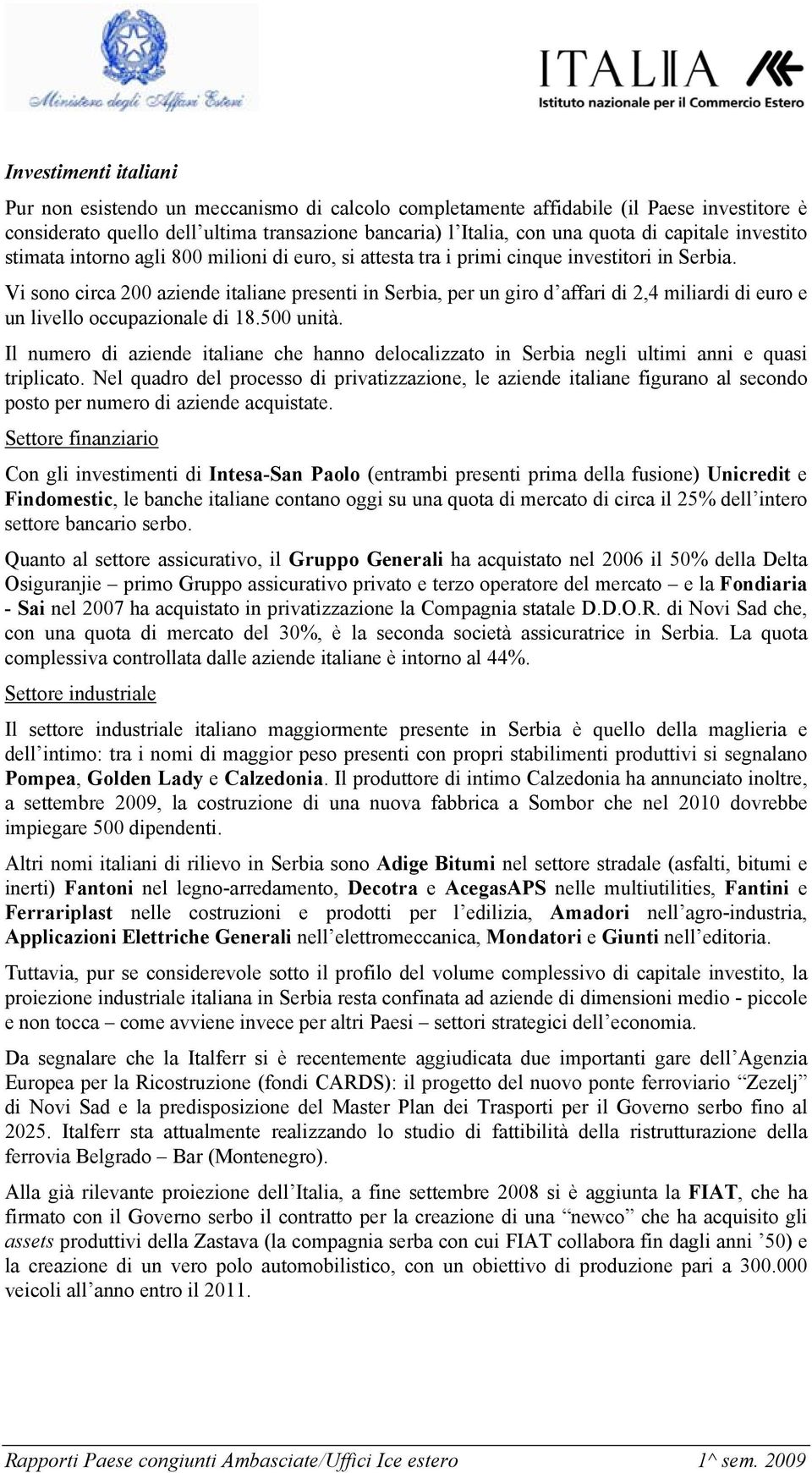 Vi sono circa 200 aziende italiane presenti in Serbia, per un giro d affari di 2,4 miliardi di euro e un livello occupazionale di 18.500 unità.