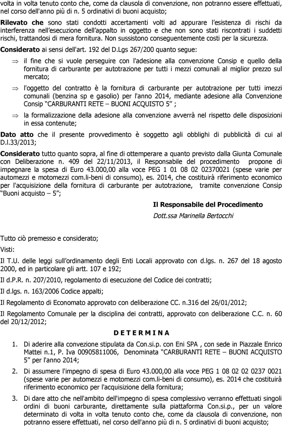 riscontrati i suddetti rischi, trattandosi di mera fornitura. Non sussistono conseguentemente costi per la sicurezza. Considerato ai sensi dell'art. 192 del D.