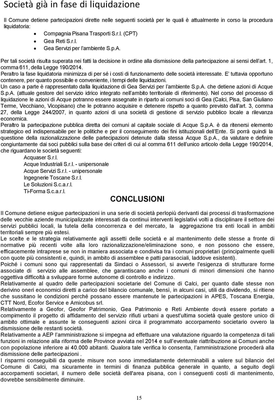 Peraltro la fase liquidatoria minimizza di per sé i costi di funzionamento delle società interessate. E tuttavia opportuno contenere, per quanto possibile e conveniente, i tempi delle liquidazioni.