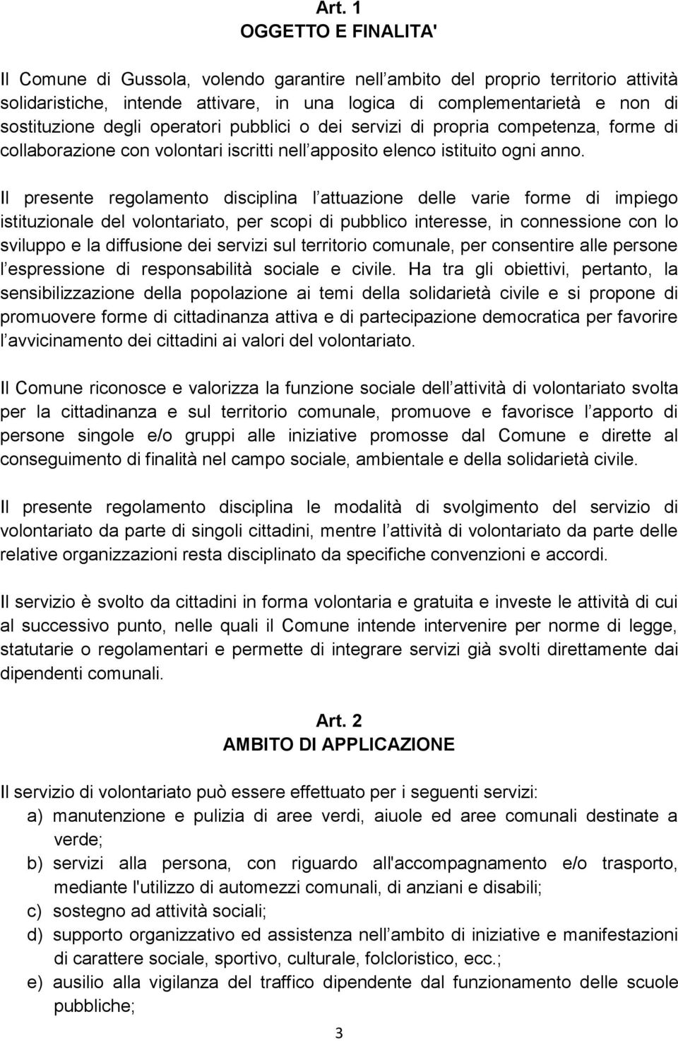 Il presente regolamento disciplina l attuazione delle varie forme di impiego istituzionale del volontariato, per scopi di pubblico interesse, in connessione con lo sviluppo e la diffusione dei