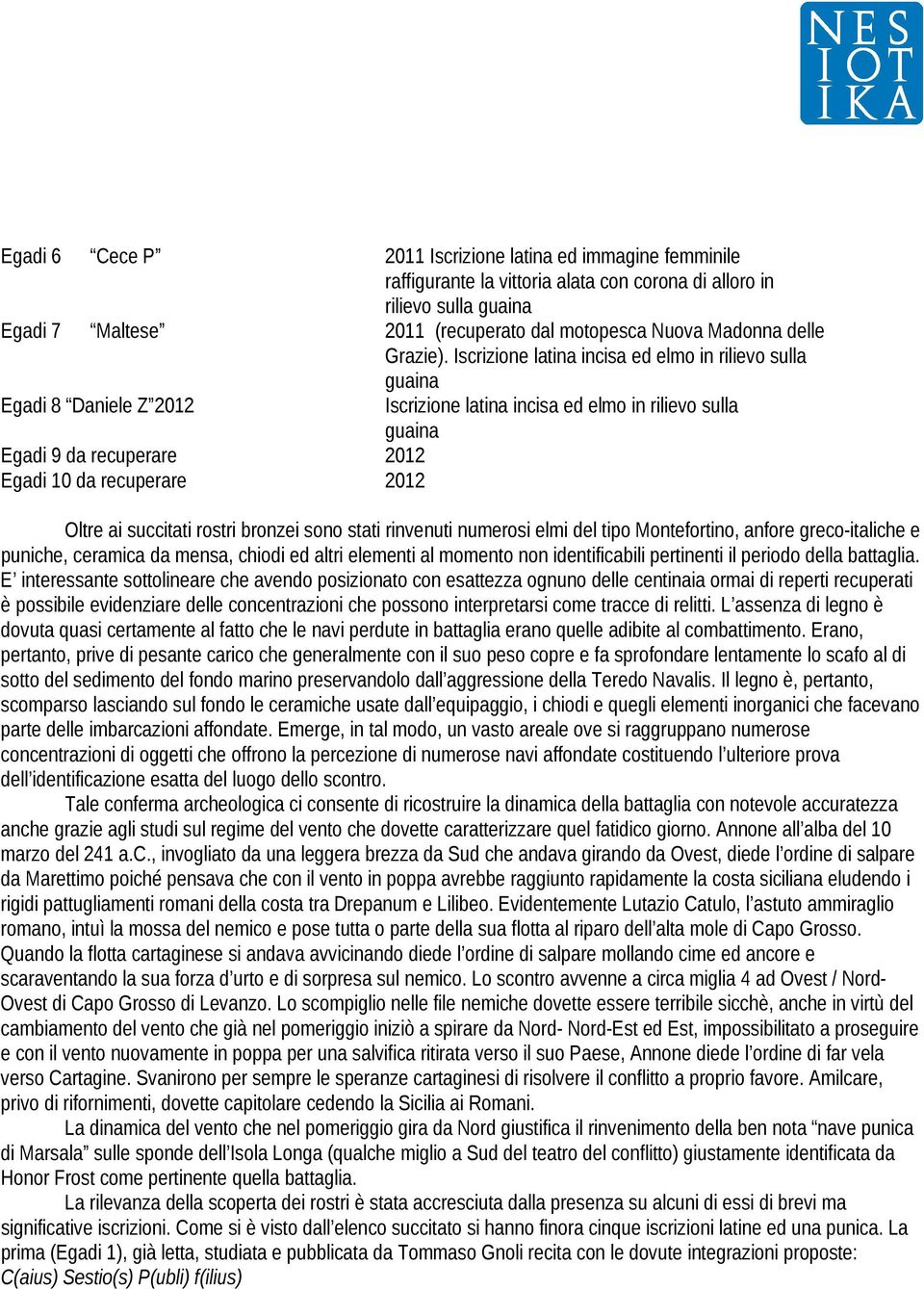 Iscrizione latina incisa ed elmo in rilievo sulla guaina Egadi 8 Daniele Z 2012 Egadi 9 da recuperare 2012 Egadi 10 da recuperare 2012 Iscrizione latina incisa ed elmo in rilievo sulla guaina Oltre