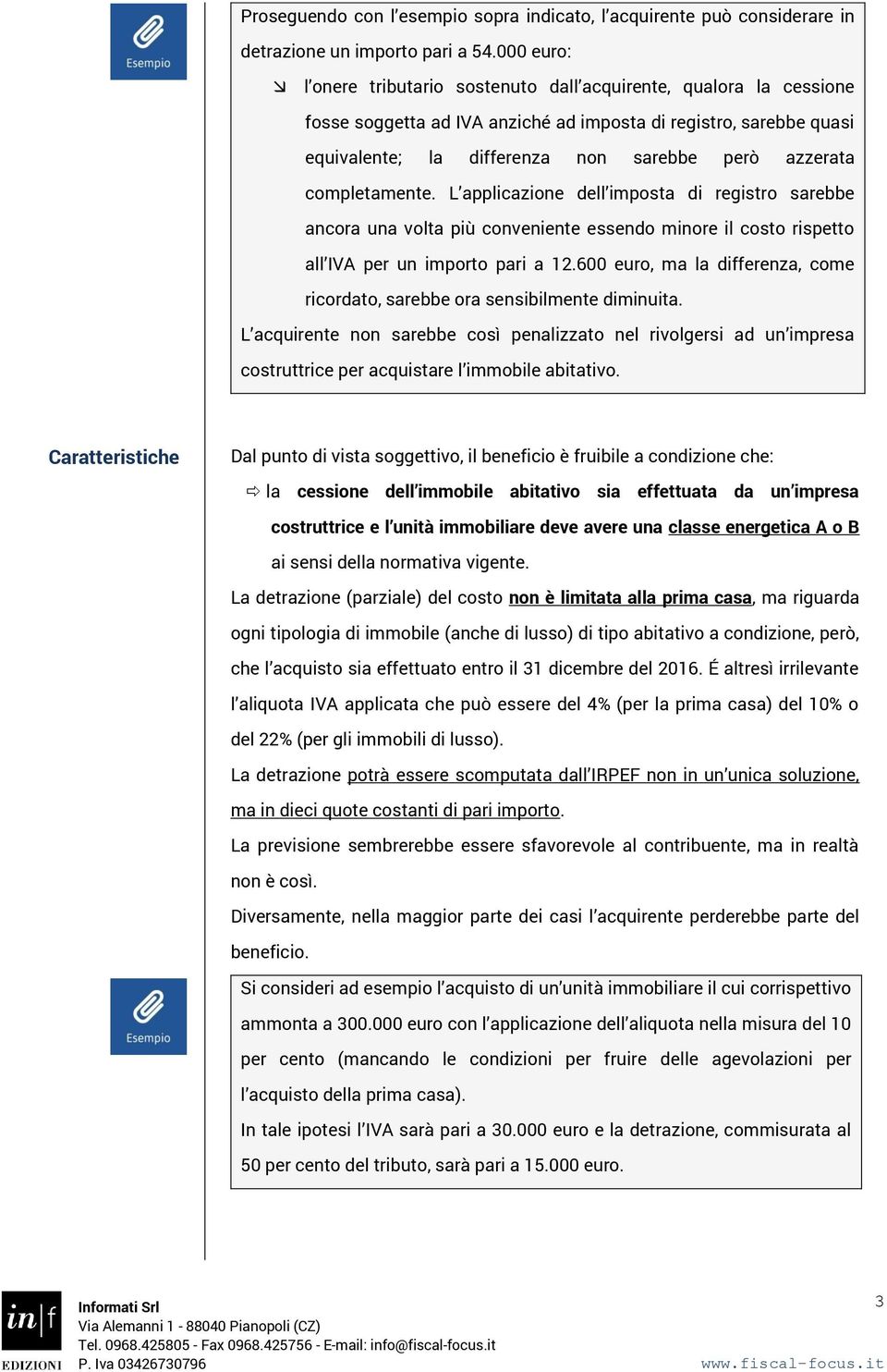 completamente. L applicazione dell imposta di registro sarebbe ancora una volta più conveniente essendo minore il costo rispetto all IVA per un importo pari a 12.