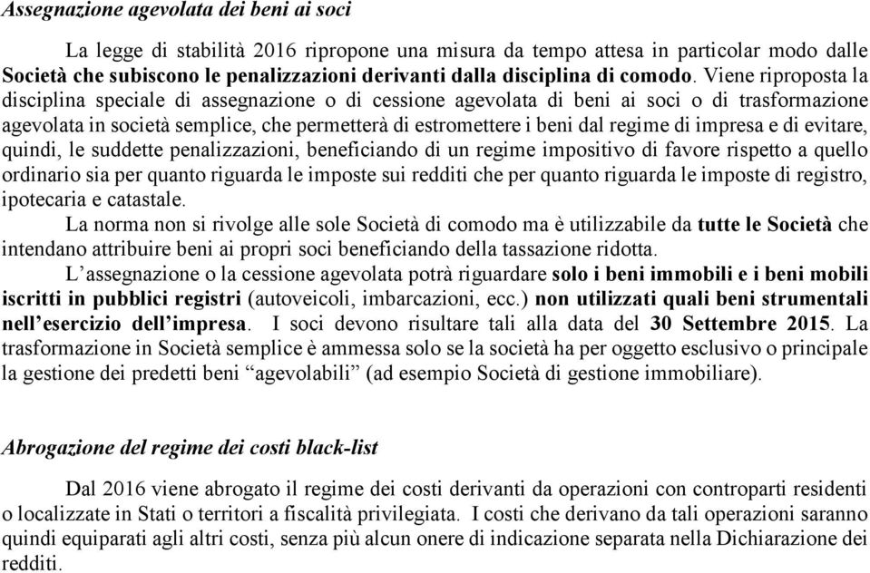 Viene riproposta la disciplina speciale di assegnazione o di cessione agevolata di beni ai soci o di trasformazione agevolata in società semplice, che permetterà di estromettere i beni dal regime di