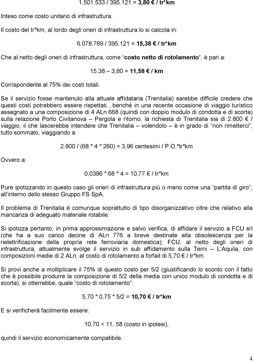 15,38 3,80 = 11,58 / km Se il servizio fosse mantenuto alla attuale affidataria (Trenitalia) sarebbe difficile credere che questi costi potrebbero essere rispettati benché in una recente occasione di