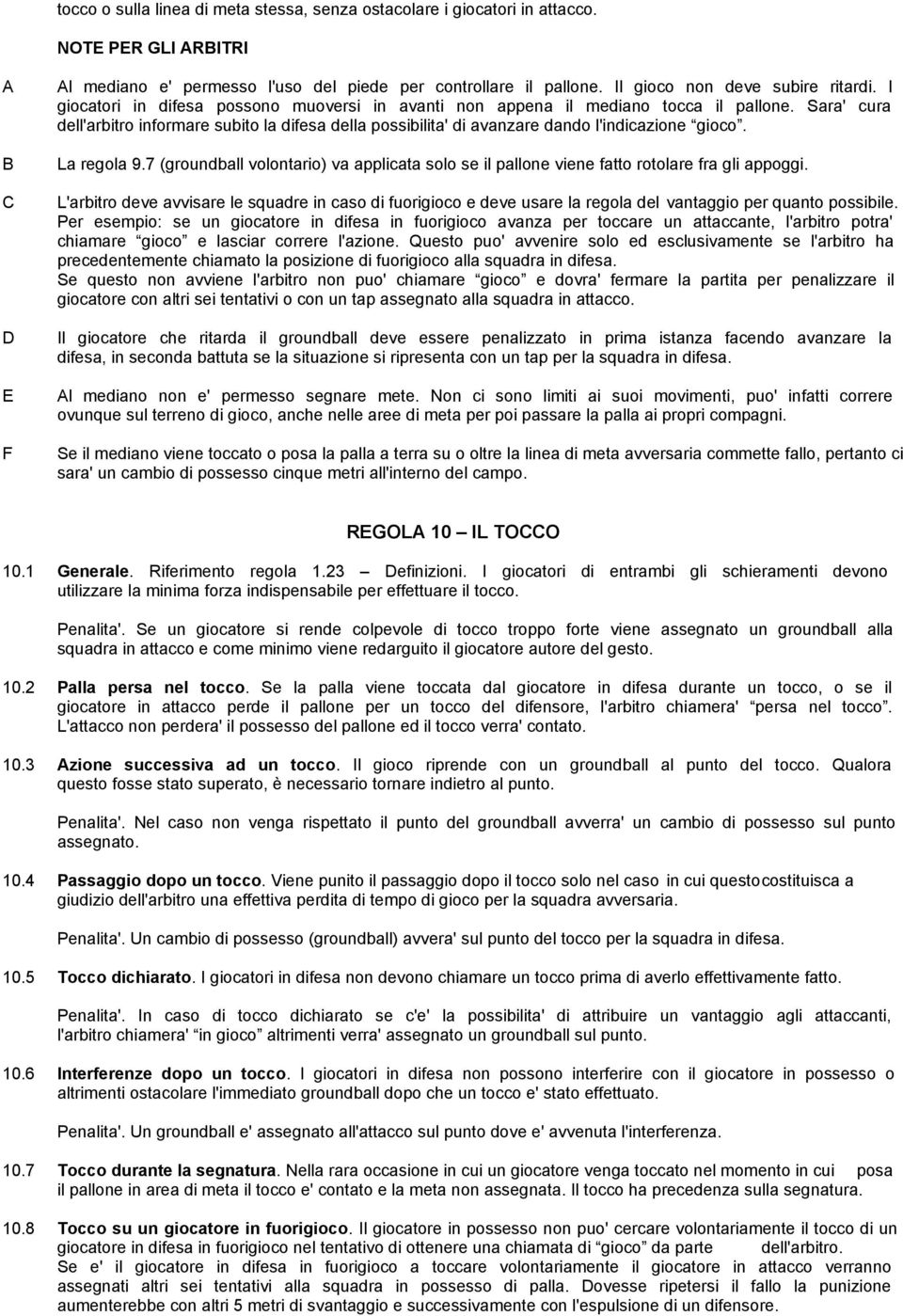 Sara' cura dell'arbitro informare subito la difesa della possibilita' di avanzare dando l'indicazione gioco. La regola 9.