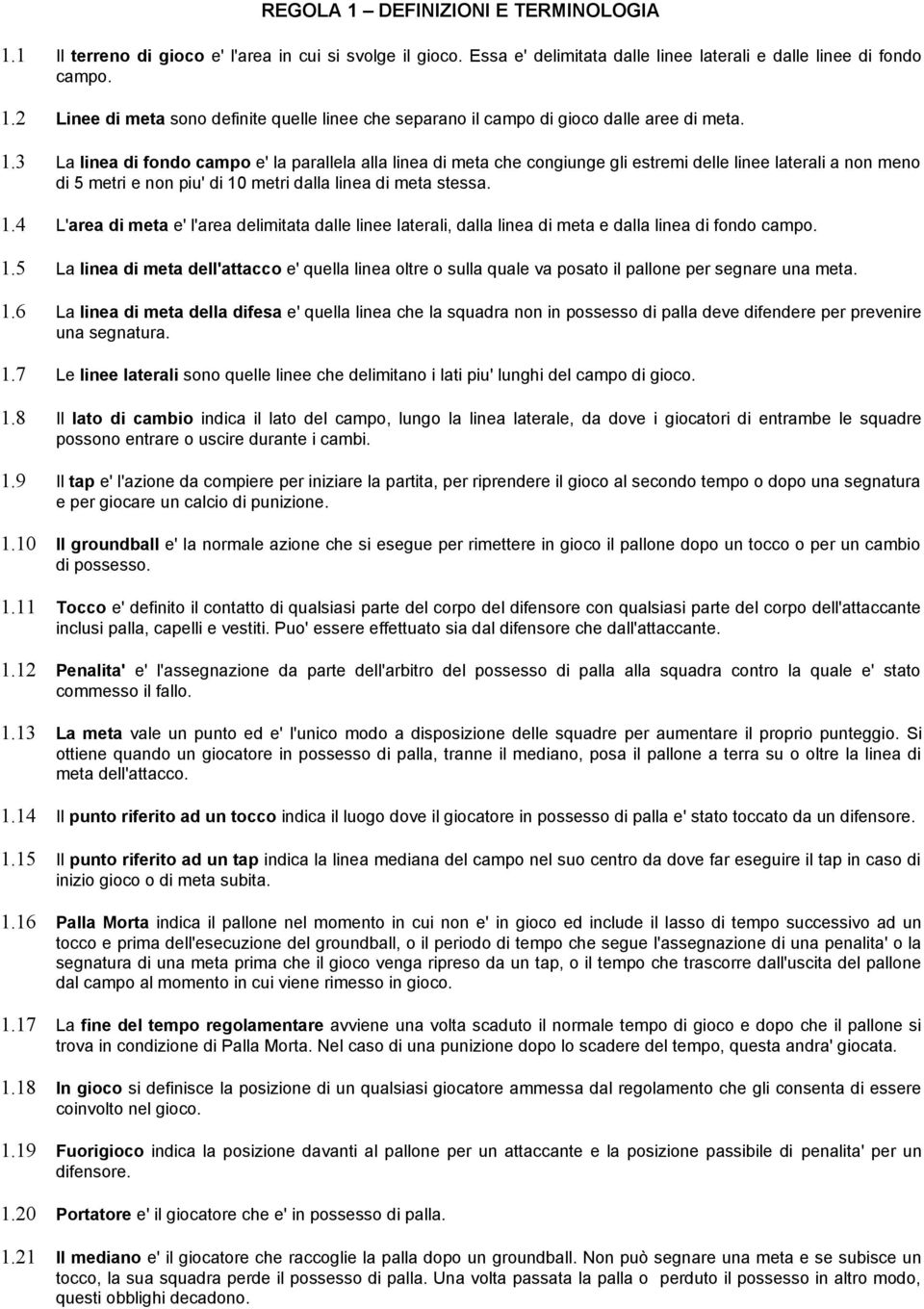 metri dalla linea di meta stessa. 1.4 L'area di meta e' l'area delimitata dalle linee laterali, dalla linea di meta e dalla linea di fondo campo. 1.5 La linea di meta dell'attacco e' quella linea oltre o sulla quale va posato il pallone per segnare una meta.